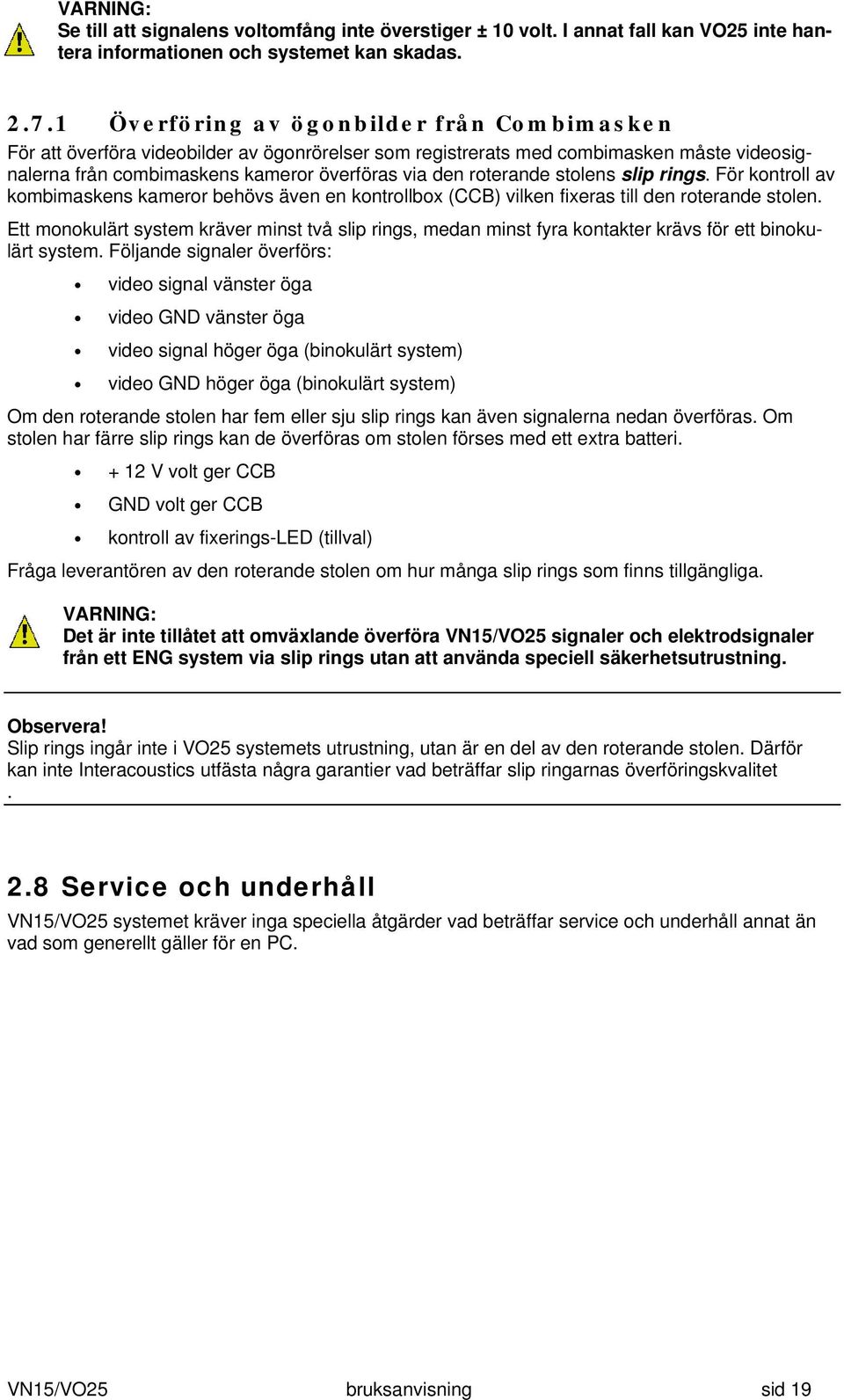 stolens slip rings. För kontroll av kombimaskens kameror behövs även en kontrollbox (CCB) vilken fixeras till den roterande stolen.