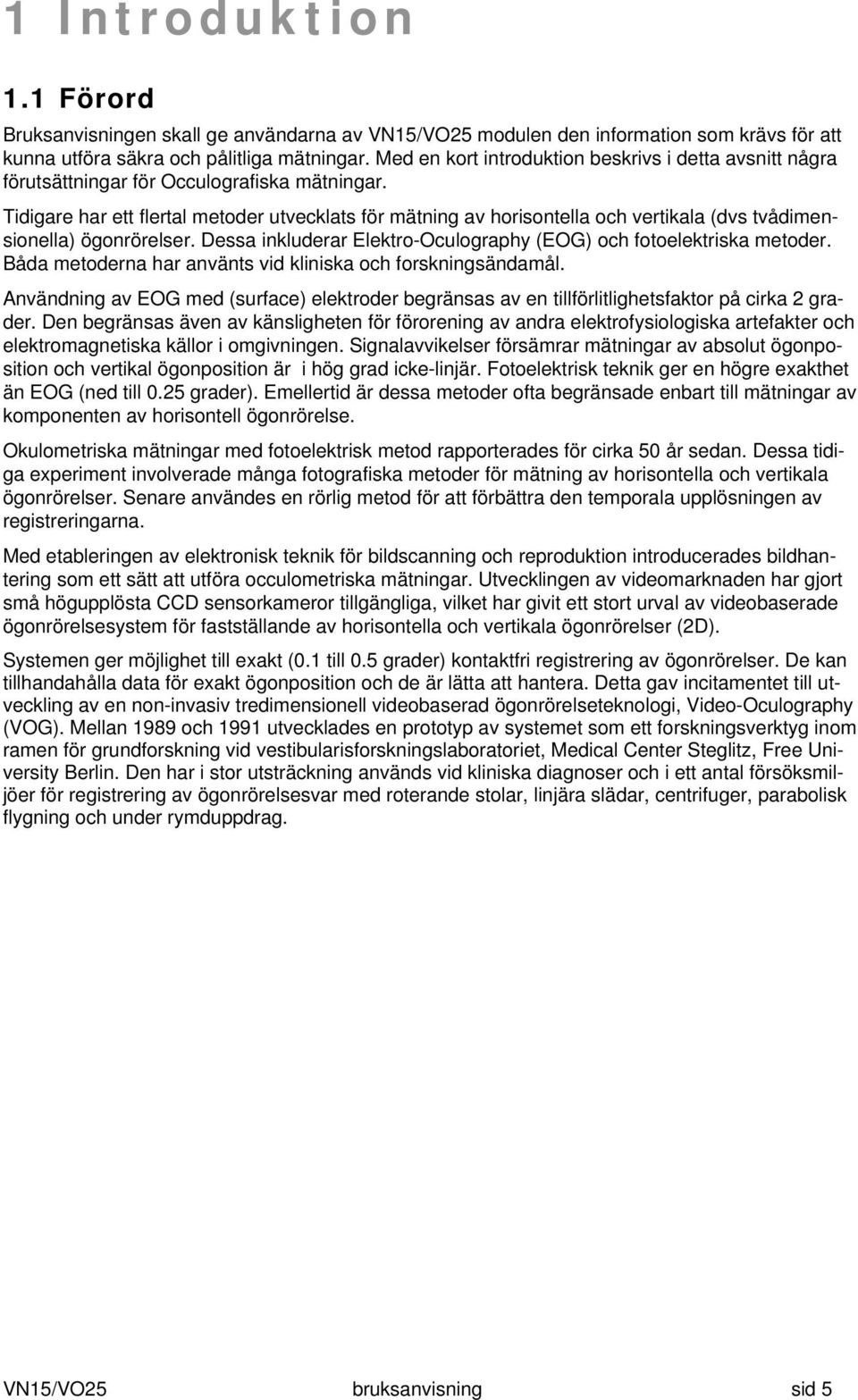 Tidigare har ett flertal metoder utvecklats för mätning av horisontella och vertikala (dvs tvådimensionella) ögonrörelser. Dessa inkluderar Elektro-Oculography (EOG) och fotoelektriska metoder.