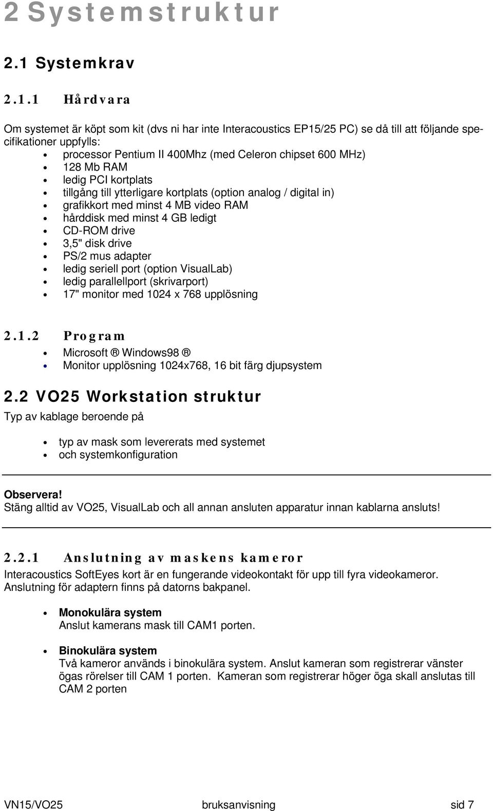 1 Hårdvara Om systemet är köpt som kit (dvs ni har inte Interacoustics EP15/25 PC) se då till att följande specifikationer uppfylls: processor Pentium II 400Mhz (med Celeron chipset 600 MHz) 128 Mb