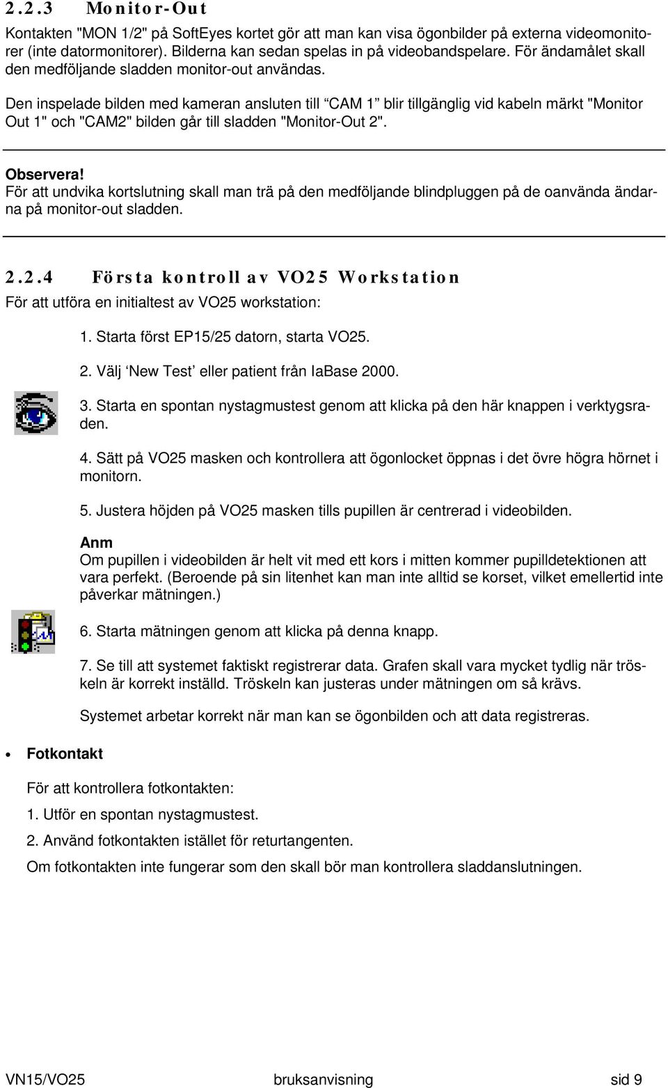 Den inspelade bilden med kameran ansluten till CAM 1 blir tillgänglig vid kabeln märkt "Monitor Out 1" och "CAM2" bilden går till sladden "Monitor-Out 2". Observera!