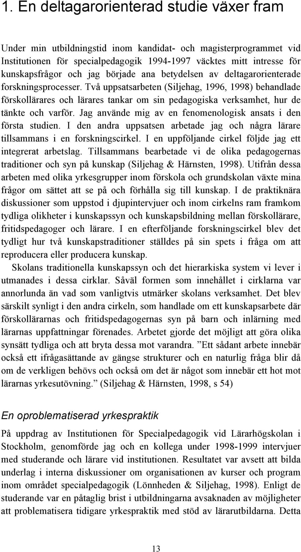 Två uppsatsarbeten (Siljehag, 1996, 1998) behandlade förskollärares och lärares tankar om sin pedagogiska verksamhet, hur de tänkte och varför.