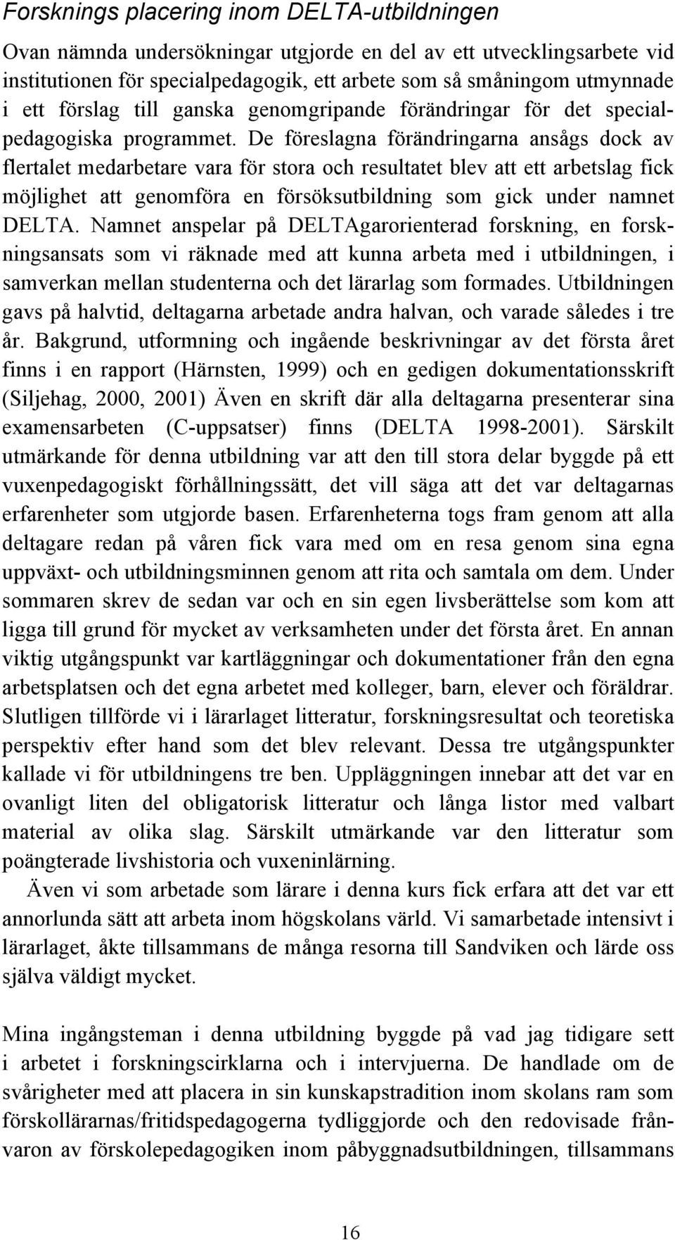 De föreslagna förändringarna ansågs dock av flertalet medarbetare vara för stora och resultatet blev att ett arbetslag fick möjlighet att genomföra en försöksutbildning som gick under namnet DELTA.