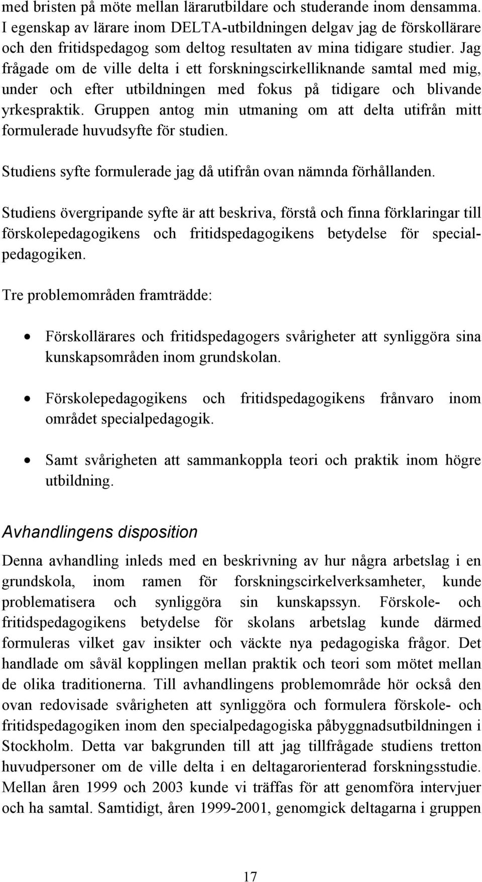 Jag frågade om de ville delta i ett forskningscirkelliknande samtal med mig, under och efter utbildningen med fokus på tidigare och blivande yrkespraktik.