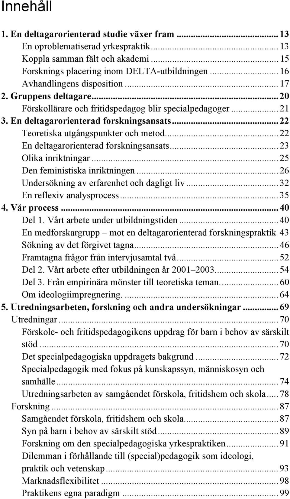 ..22 Teoretiska utgångspunkter och metod...22 En deltagarorienterad forskningsansats...23 Olika inriktningar...25 Den feministiska inriktningen...26 Undersökning av erfarenhet och dagligt liv.