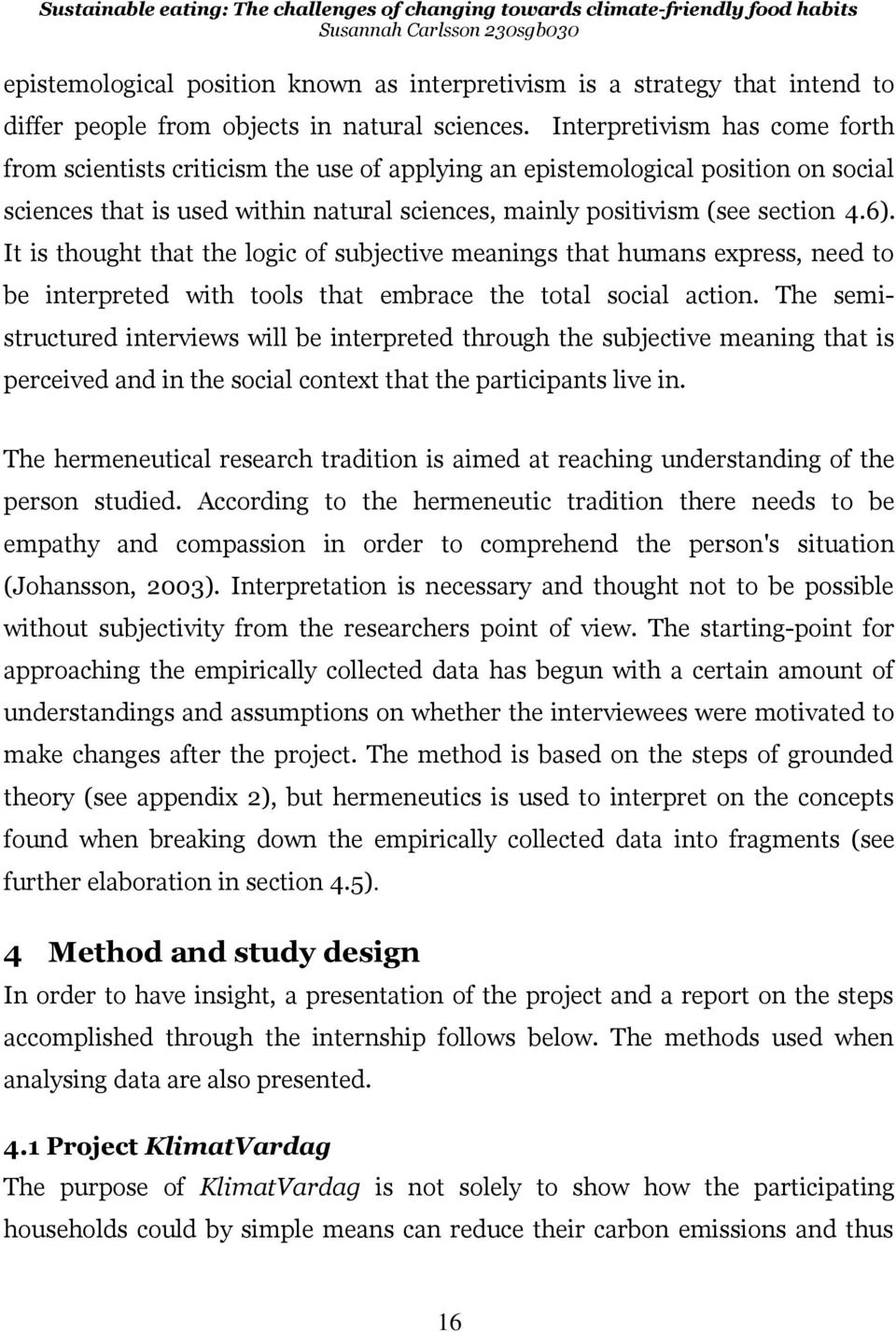 It is thought that the logic of subjective meanings that humans express, need to be interpreted with tools that embrace the total social action.