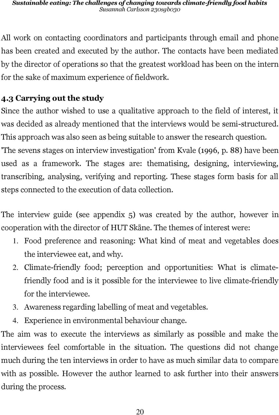 3 Carrying out the study Since the author wished to use a qualitative approach to the field of interest, it was decided as already mentioned that the interviews would be semi-structured.