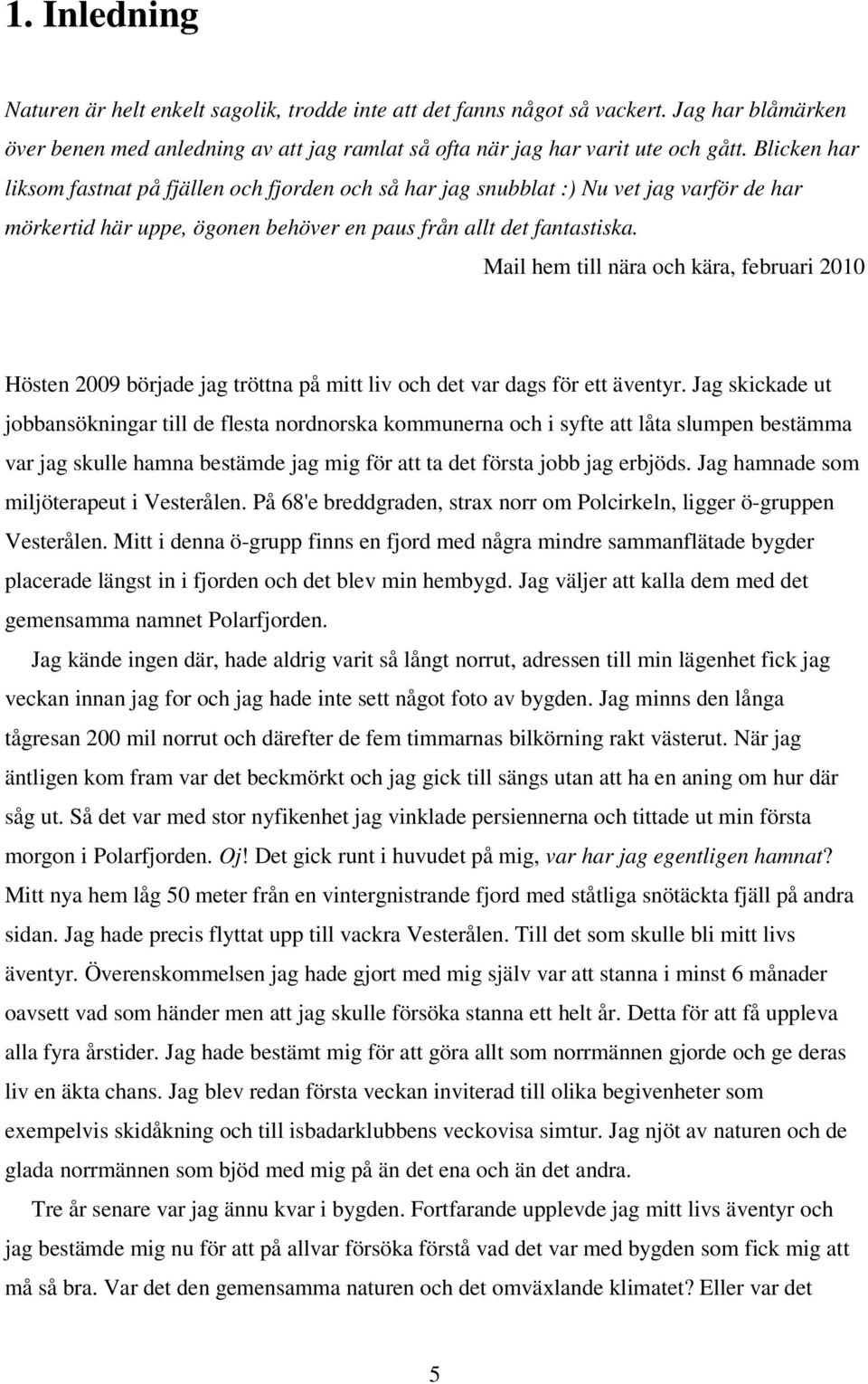 Mail hem till nära och kära, februari 2010 Hösten 2009 började jag tröttna på mitt liv och det var dags för ett äventyr.