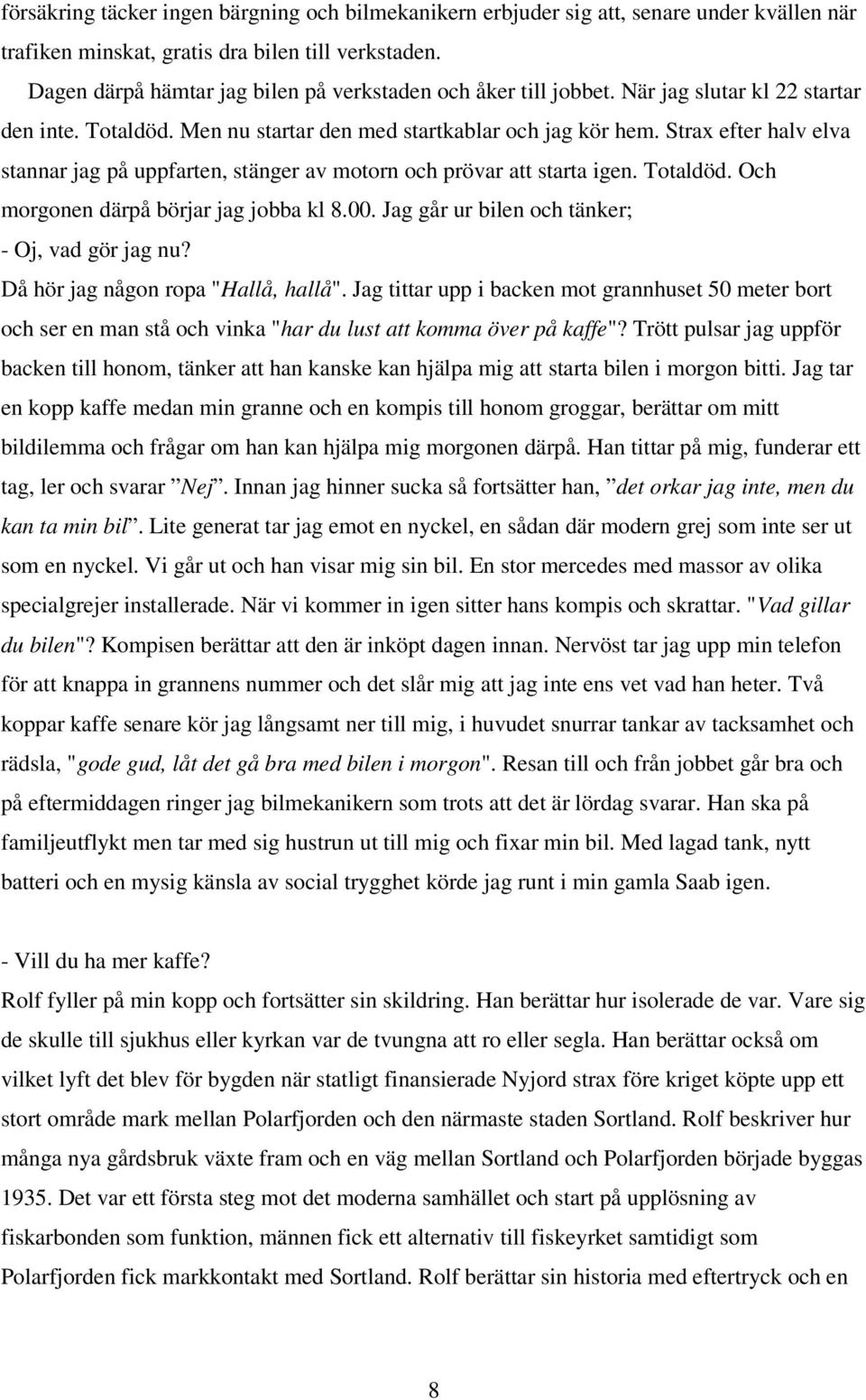 Strax efter halv elva stannar jag på uppfarten, stänger av motorn och prövar att starta igen. Totaldöd. Och morgonen därpå börjar jag jobba kl 8.00. Jag går ur bilen och tänker; - Oj, vad gör jag nu?