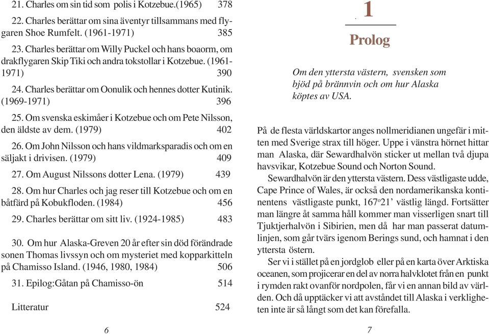 (1969-1971) 396 25. Om svenska eskimåer i Kotzebue och om Pete Nilsson, den äldste av dem. (1979) 402 26. Om John Nilsson och hans vildmarksparadis och om en säljakt i drivisen. (1979) 409 27.