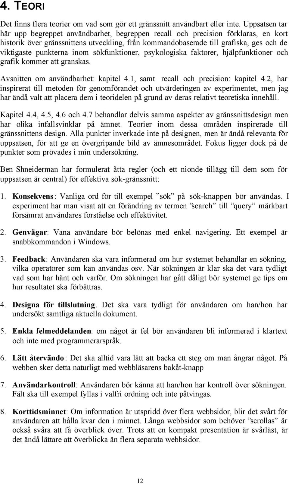 punkterna inom sökfunktioner, psykologiska faktorer, hjälpfunktioner och grafik kommer att granskas. Avsnitten om användbarhet: kapitel 4.1, samt recall och precision: kapitel 4.