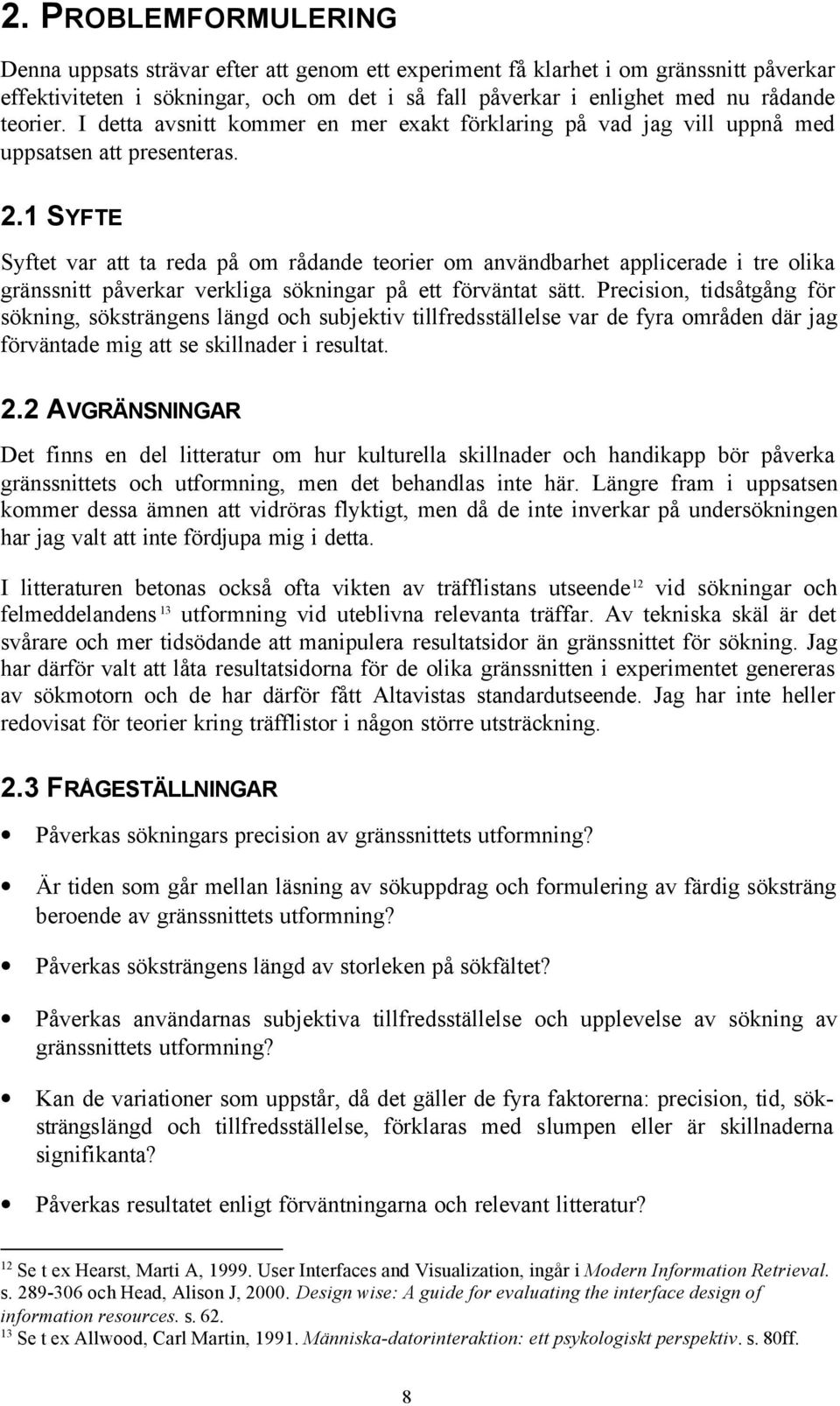 1 SYFTE Syftet var att ta reda på om rådande teorier om användbarhet applicerade i tre olika gränssnitt påverkar verkliga sökningar på ett förväntat sätt.