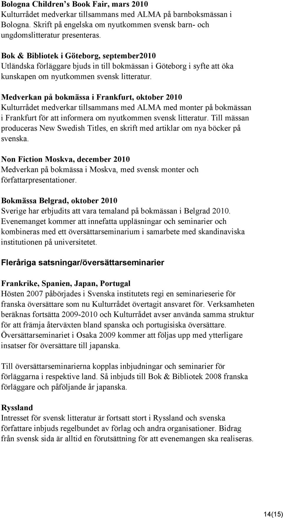 Medverkan på bokmässa i Frankfurt, oktober 2010 Kulturrådet medverkar tillsammans med ALMA med monter på bokmässan i Frankfurt för att informera om nyutkommen svensk litteratur.