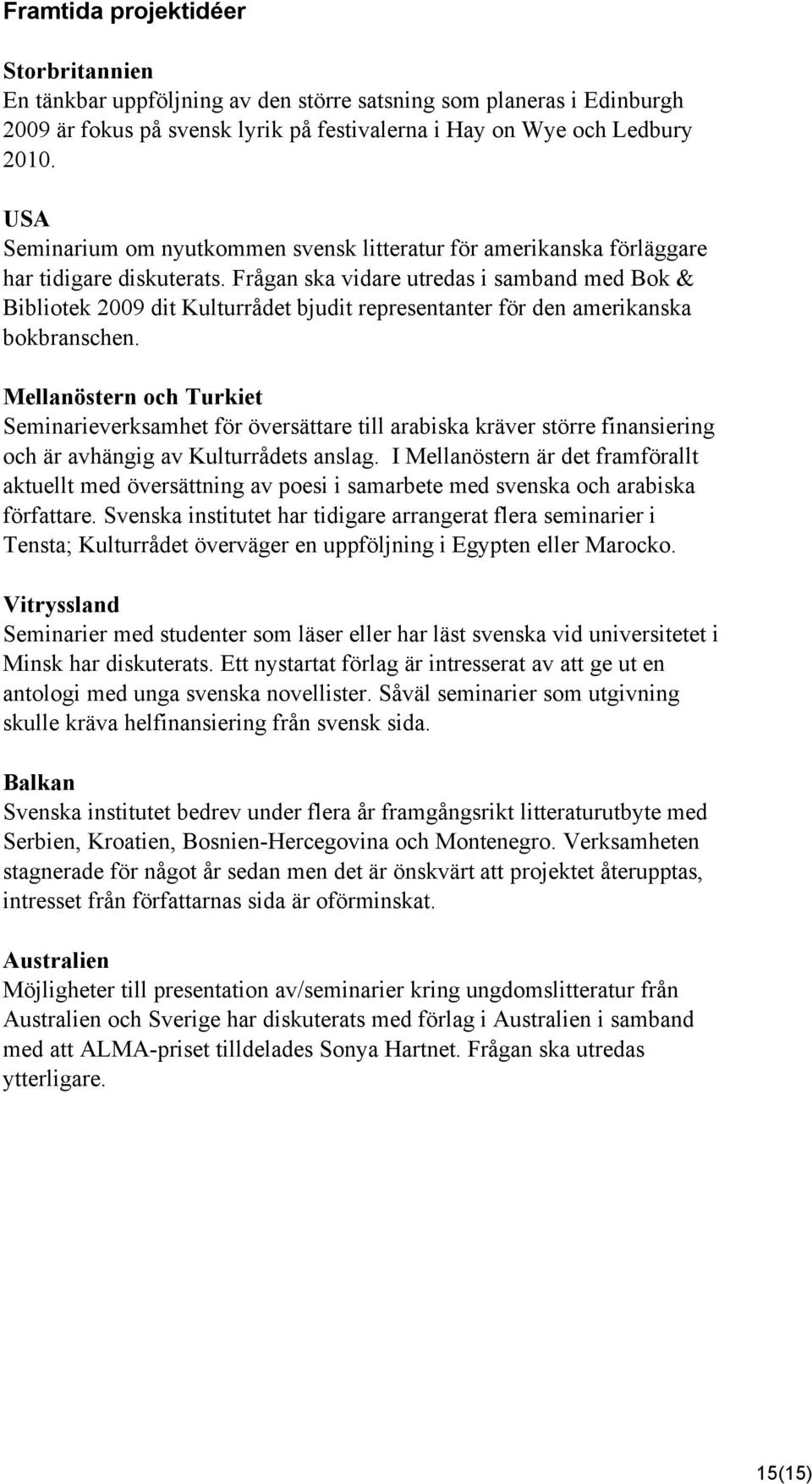 Frågan ska vidare utredas i samband med Bok & Bibliotek 2009 dit Kulturrådet bjudit representanter för den amerikanska bokbranschen.