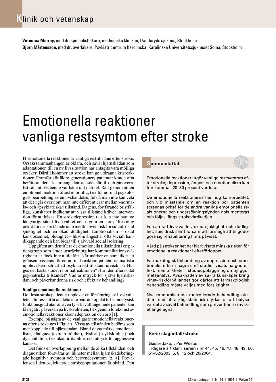 Orsakssammanhangen är oklara, och såväl hjärnskadan som adaptationen till en ny livssituation har antagits vara möjliga orsaker. Därtill kommer att stroke kan ge utdragna krisreaktioner.