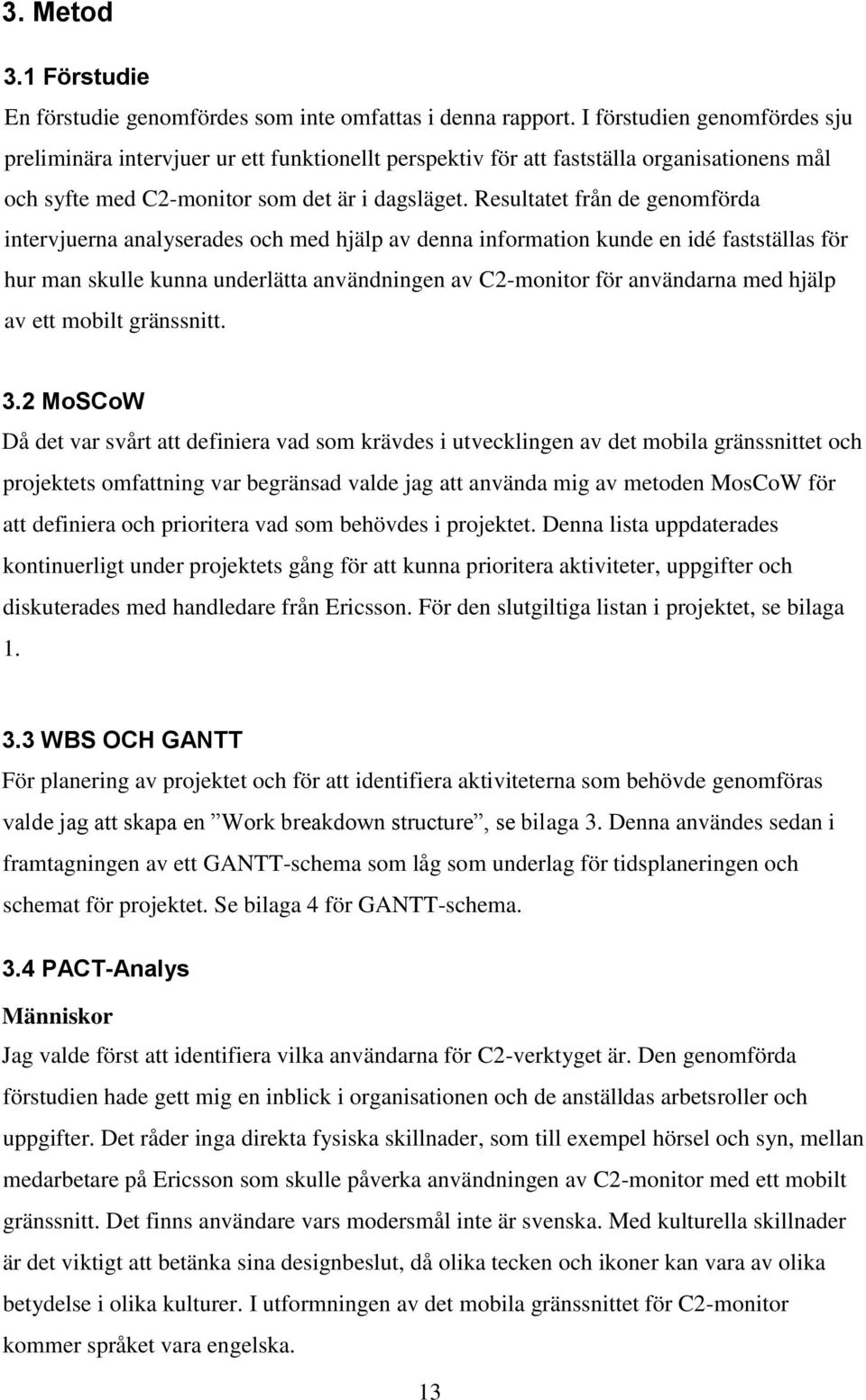 Resultatet från de genomförda intervjuerna analyserades och med hjälp av denna information kunde en idé fastställas för hur man skulle kunna underlätta användningen av C2-monitor för användarna med