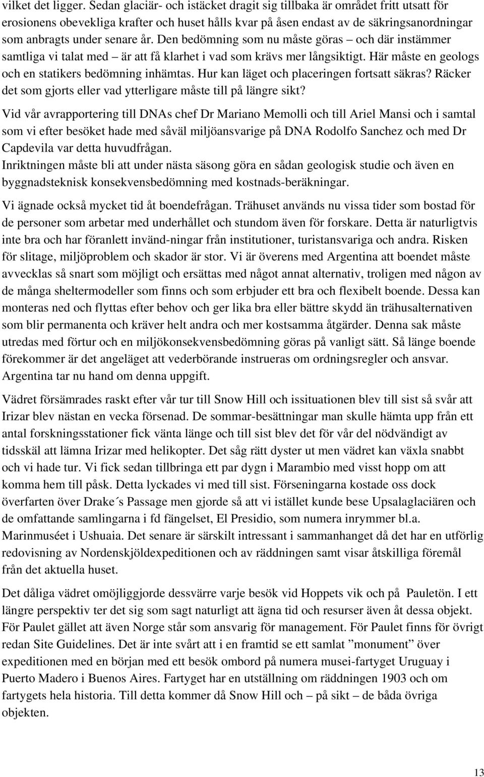 Den bedömning som nu måste göras och där instämmer samtliga vi talat med är att få klarhet i vad som krävs mer långsiktigt. Här måste en geologs och en statikers bedömning inhämtas.