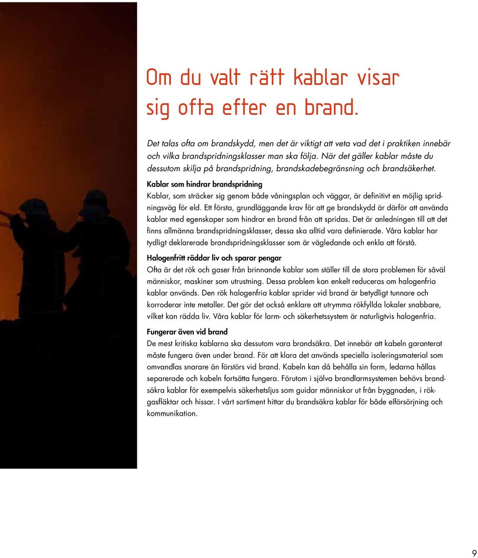 Kablar som hindrar brandspridning Kablar, som sträcker sig genom både våningsplan och väggar, är definitivt en möjlig spridningsväg för eld.