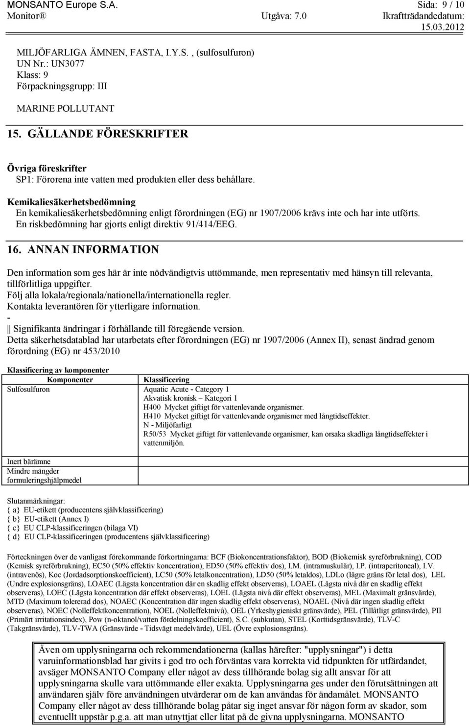 Kemikaliesäkerhetsbedömning En kemikaliesäkerhetsbedömning enligt förordningen (EG) nr 1907/2006 krävs inte och har inte utförts. En riskbedömning har gjorts enligt direktiv 91/414/EEG. 16.