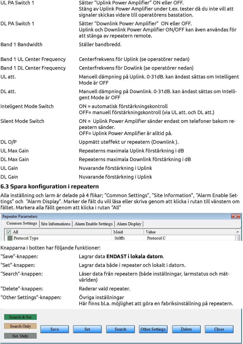 Uplink och Downlink Power Amplifier ON/OFF kan även användas för att stänga av repeatern remote. Ställer bandbredd. Band 1 UL Center Frequency Band 1 DL Center Frequency UL att. DL att.