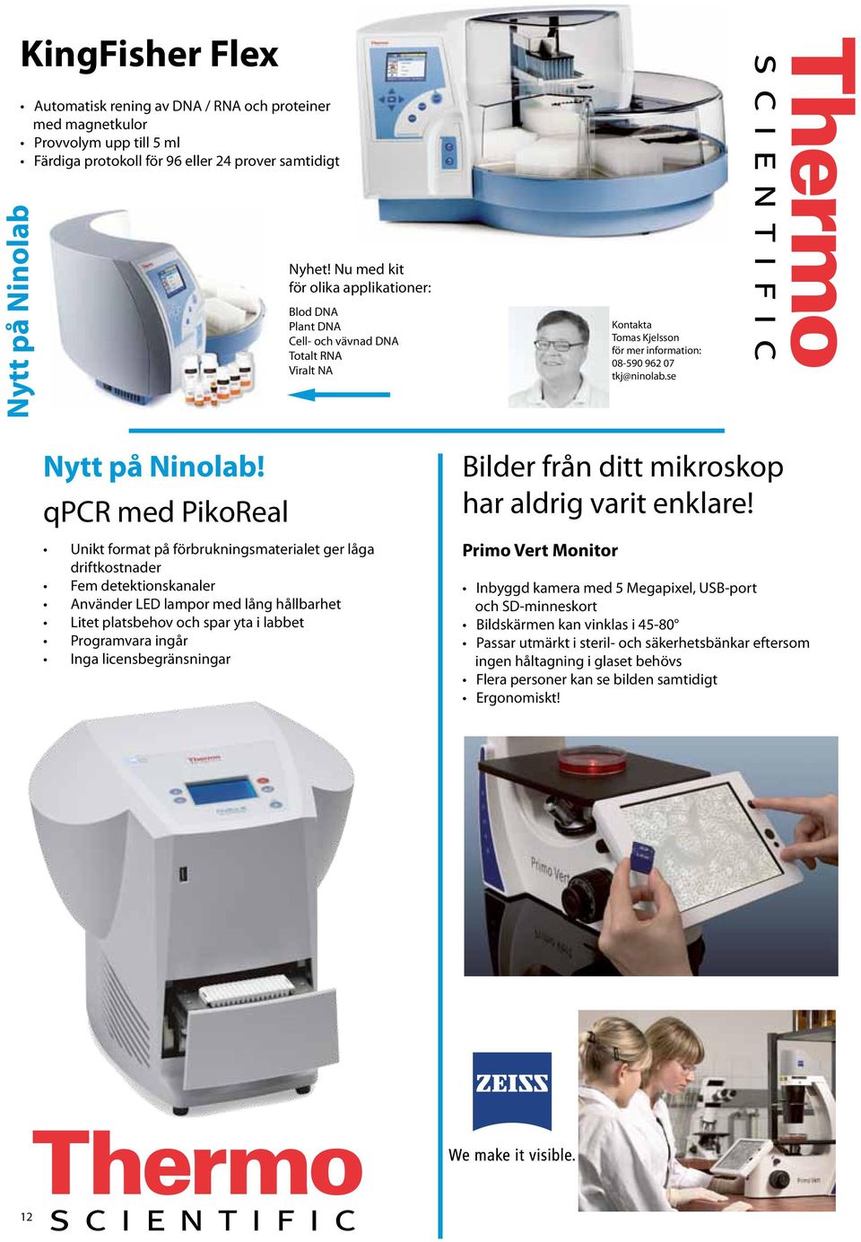 qpcr med PikoReal Unikt format på förbrukningsmaterialet ger låga driftkostnader Fem detektionskanaler Använder LED lampor med lång hållbarhet Litet platsbehov och spar yta i labbet Programvara ingår