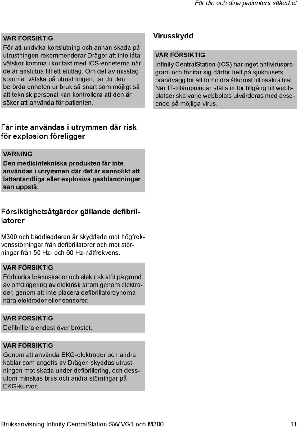 Om det av misstag kommer vätska på utrustningen, tar du den berörda enheten ur bruk så snart som möjligt så att teknisk personal kan kontrollera att den är säker att använda för patienten.