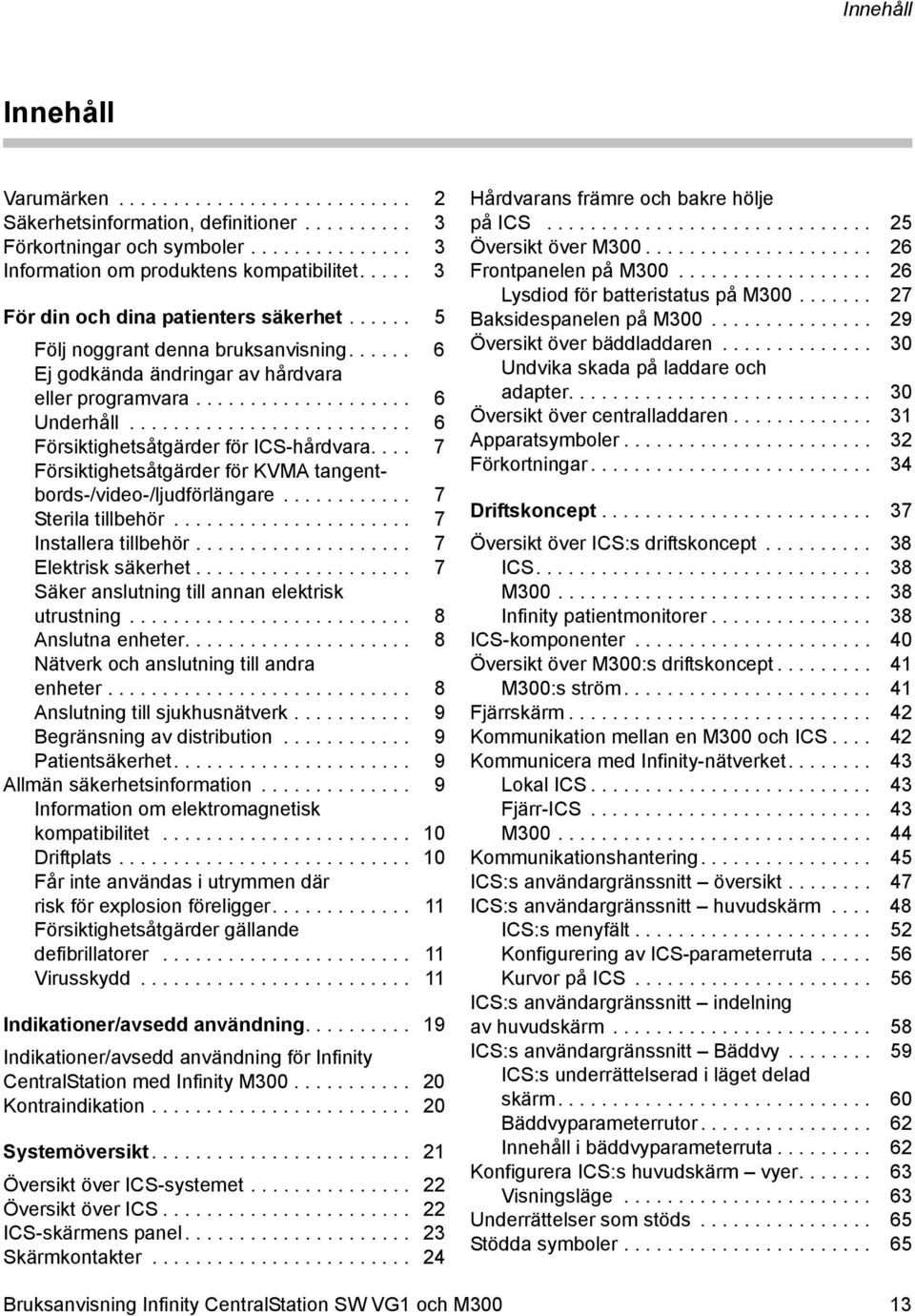 ......................... 6 Försiktighetsåtgärder för ICS-hårdvara.... 7 Försiktighetsåtgärder för KVMA tangentbords-/video-/ljudförlängare............ 7 Sterila tillbehör...................... 7 Installera tillbehör.