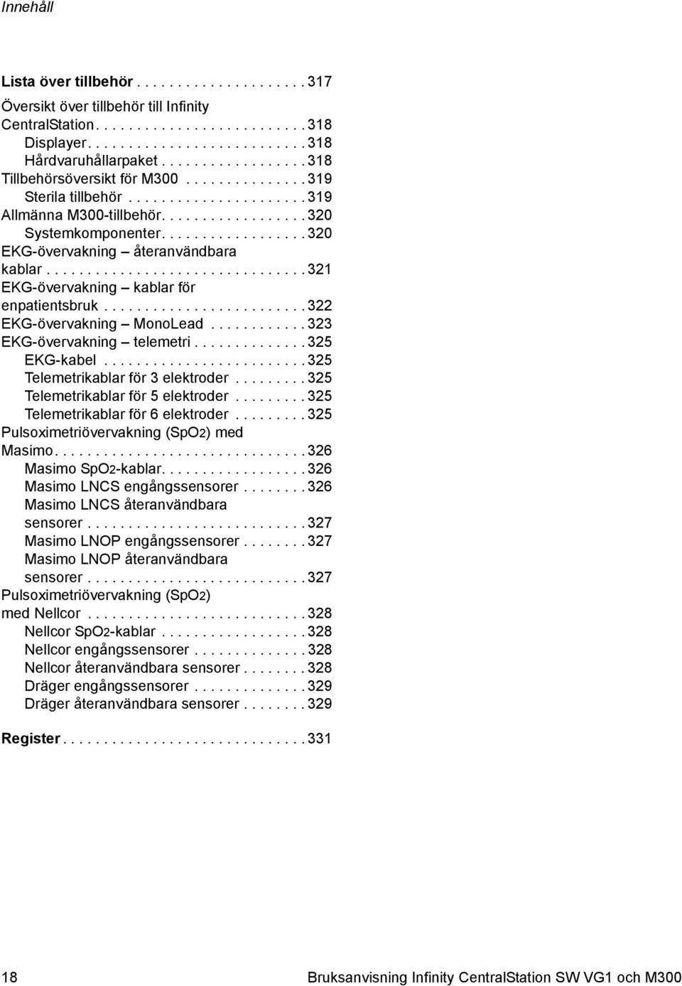 ................. 320 EKG-övervakning återanvändbara kablar................................ 321 EKG-övervakning kablar för enpatientsbruk......................... 322 EKG-övervakning MonoLead.