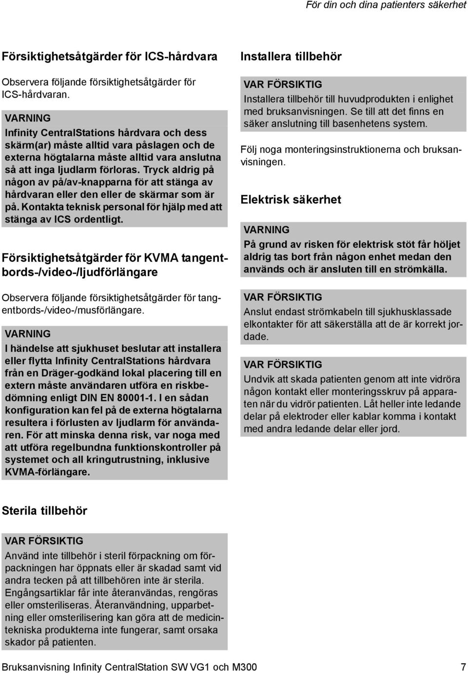 Tryck aldrig på någon av på/av-knapparna för att stänga av hårdvaran eller den eller de skärmar som är på. Kontakta teknisk personal för hjälp med att stänga av ICS ordentligt.