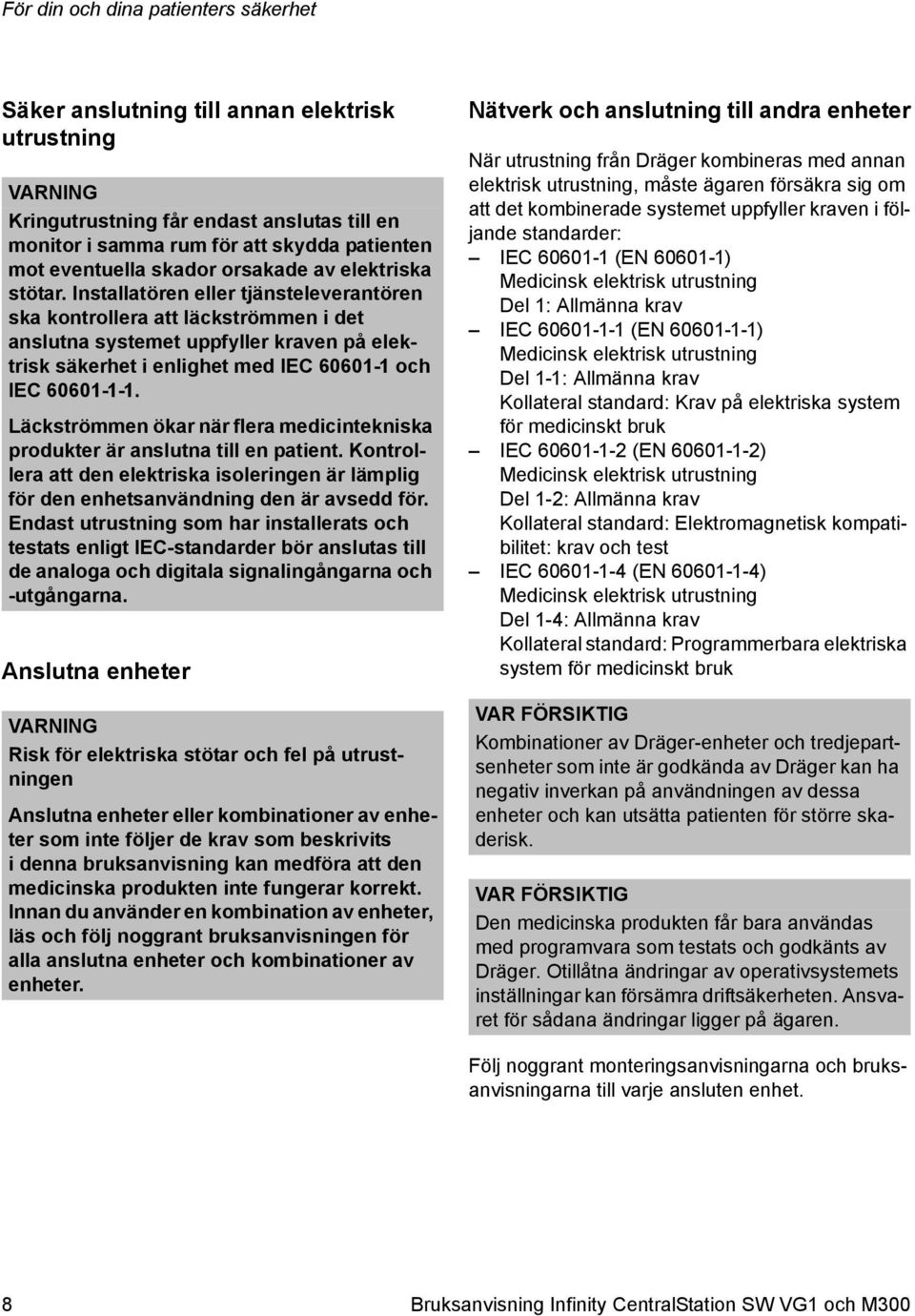 Installatören eller tjänsteleverantören ska kontrollera att läckströmmen i det anslutna systemet uppfyller kraven på elektrisk säkerhet i enlighet med IEC 60601-1 och IEC 60601-1-1.