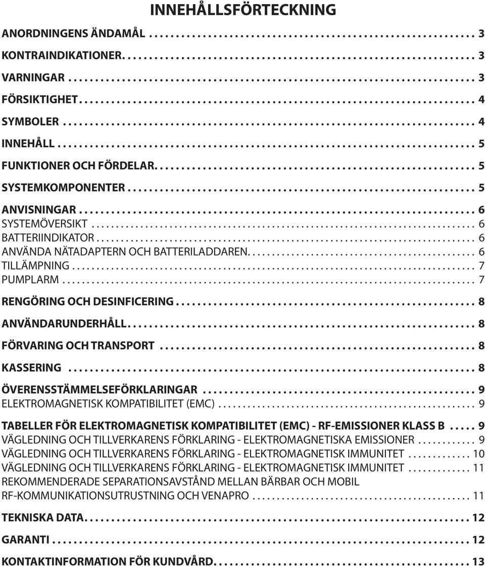 .. 7 RENGÖRING OCH DESINFICERING... 8 ANVÄNDARUNDERHÅLL.... 8 FÖRVARING OCH TRANSPORT... 8 KASSERING... 8 ÖVERENSSTÄMMELSEFÖRKLARINGAR... 9 ELEKTROMAGNETISK KOMPATIBILITET (EMC).