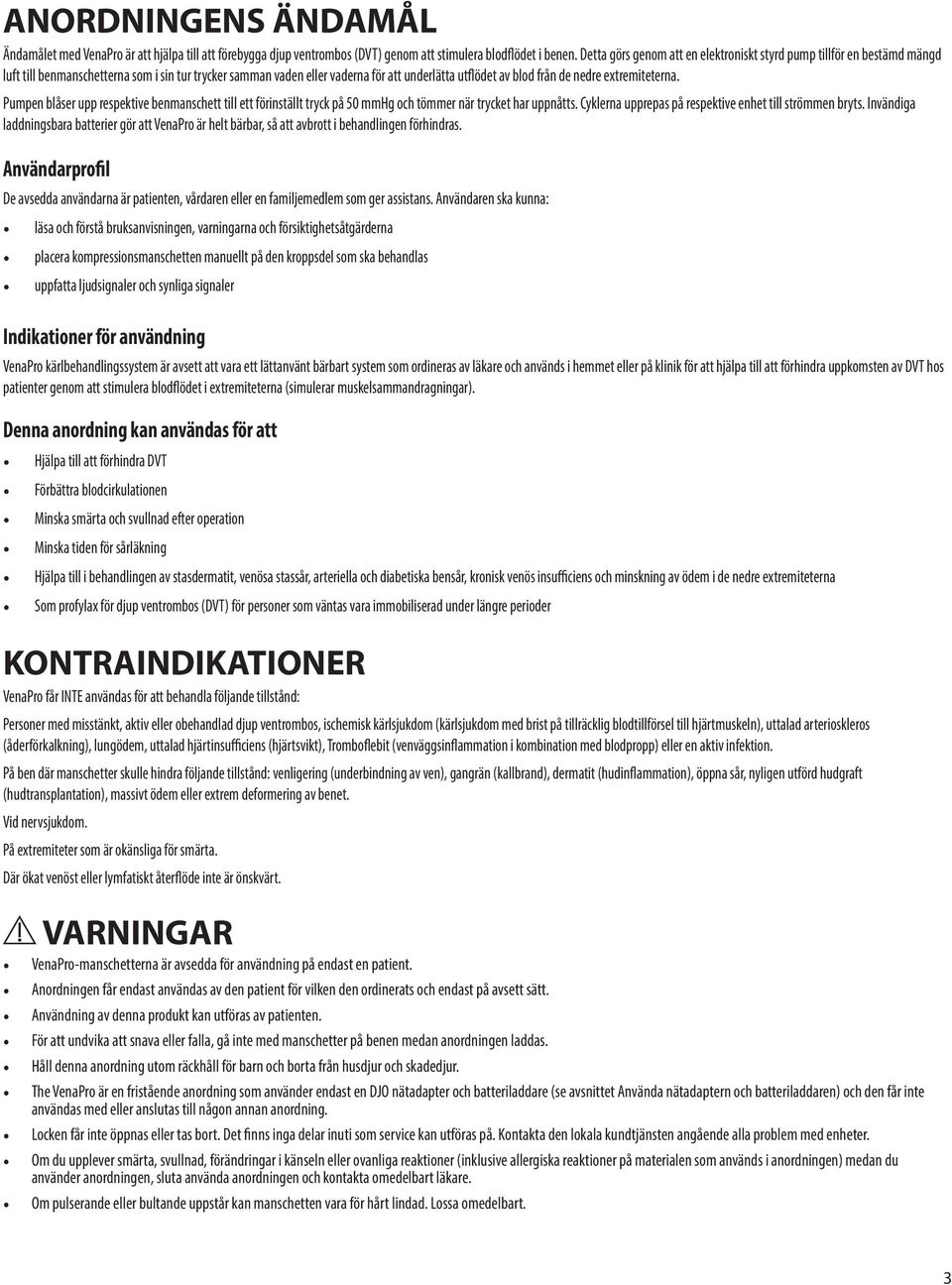 extremiteterna. Pumpen blåser upp respektive benmanschett till ett förinställt tryck på 50 mmhg och tömmer när trycket har uppnåtts. Cyklerna upprepas på respektive enhet till strömmen bryts.