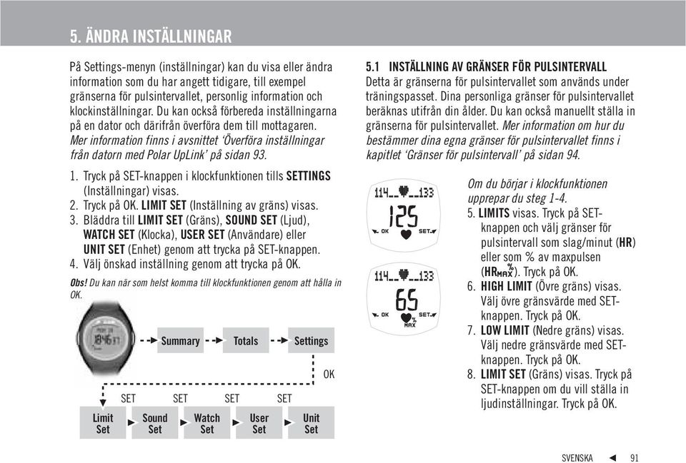 Mer information finns i avsnittet Överföra inställningar från datorn med Polar UpLink på sidan 93. 1. Tryck på SET-knappen i klockfunktionen tills SETTINGS (Inställningar) visas. 2.