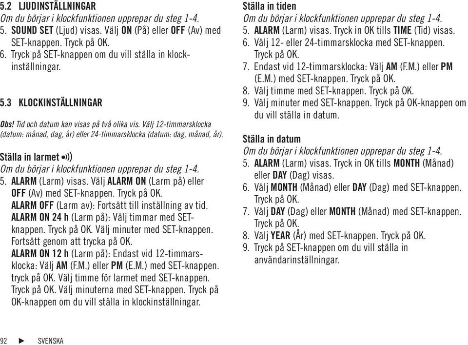 Välj 12-timmarsklocka (datum: månad, dag, år) eller 24-timmarsklocka (datum: dag, månad, år). Ställa in larmet Om du börjar i klockfunktionen upprepar du steg 1-4. 5. ALARM (Larm) visas.