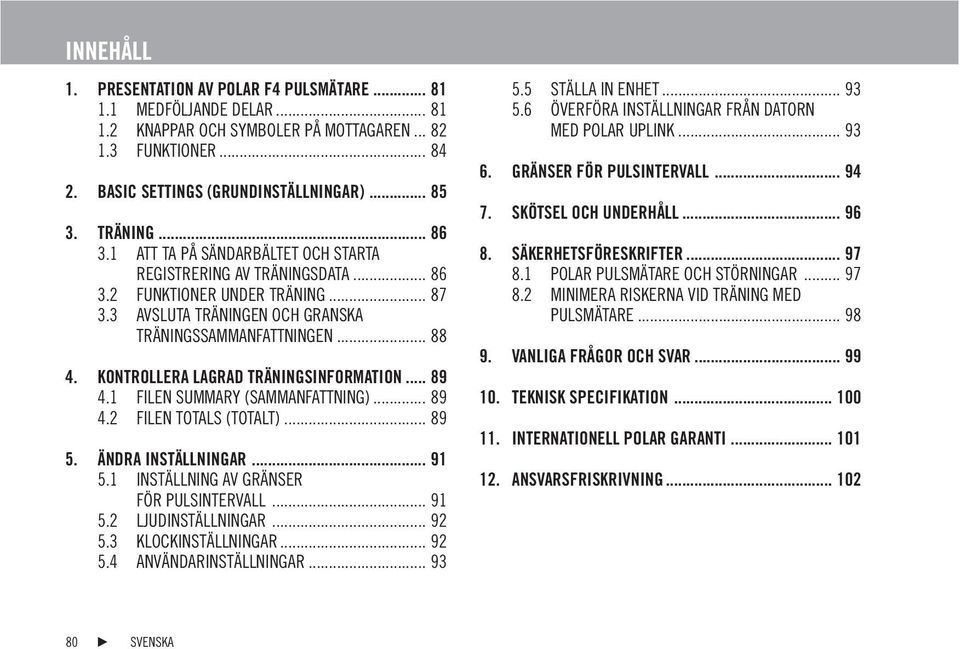 KONTROLLERA LAGRAD TRÄNINGSINFORMATION... 89 4.1 FILEN SUMMARY (SAMMANFATTNING)... 89 4.2 FILEN TOTALS (TOTALT)... 89 5. ÄNDRA INSTÄLLNINGAR... 91 5.1 INSTÄLLNING AV GRÄNSER FÖR PULSINTERVALL... 91 5.2 LJUDINSTÄLLNINGAR.