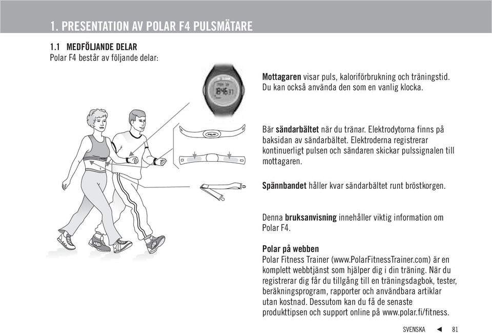 Spännbandet håller kvar sändarbältet runt bröstkorgen. Denna bruksanvisning innehåller viktig information om Polar F4. Polar på webben Polar Fitness Trainer (www.polarfitnesstrainer.