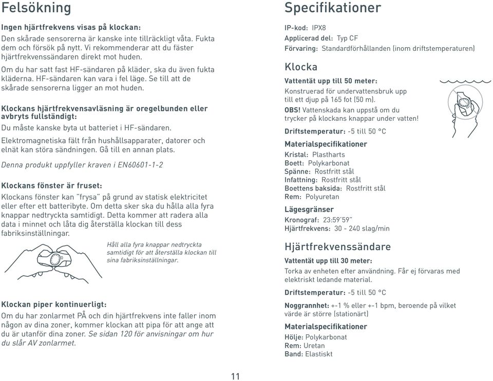 Se till att de skårade sensorerna ligger an mot huden. Klockans hjärtfrekvensavläsning är oregelbunden eller avbryts fullständigt: Du måste kanske byta ut batteriet i HF-sändaren.