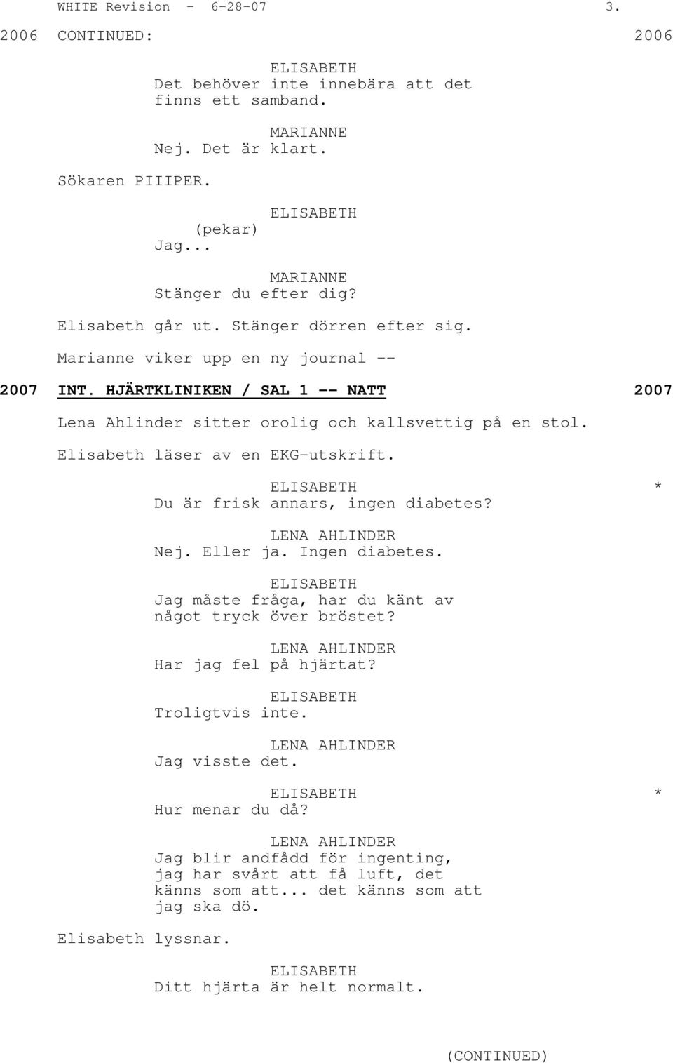 Elisabeth lyssnar. * Du är frisk annars, ingen diabetes? LENA AHLINDER Nej. Eller ja. Ingen diabetes. Jag måste fråga, har du känt av något tryck över bröstet? LENA AHLINDER Har jag fel på hjärtat?