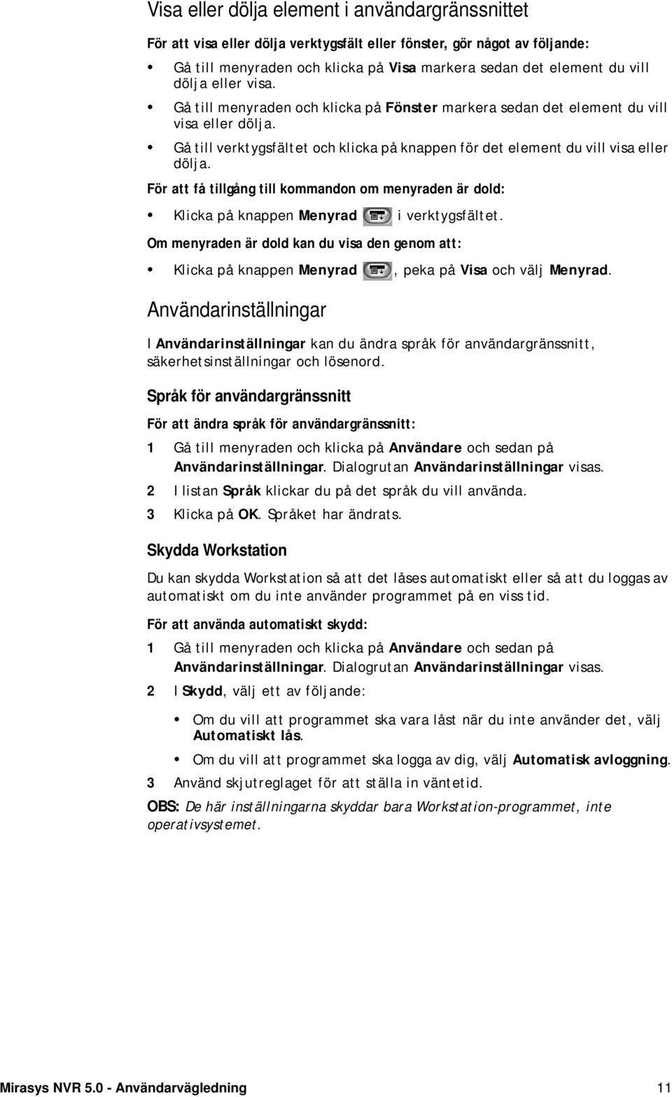 För att få tillgång till kommandon om menyraden är dold: Klicka på knappen Menyrad i verktygsfältet.