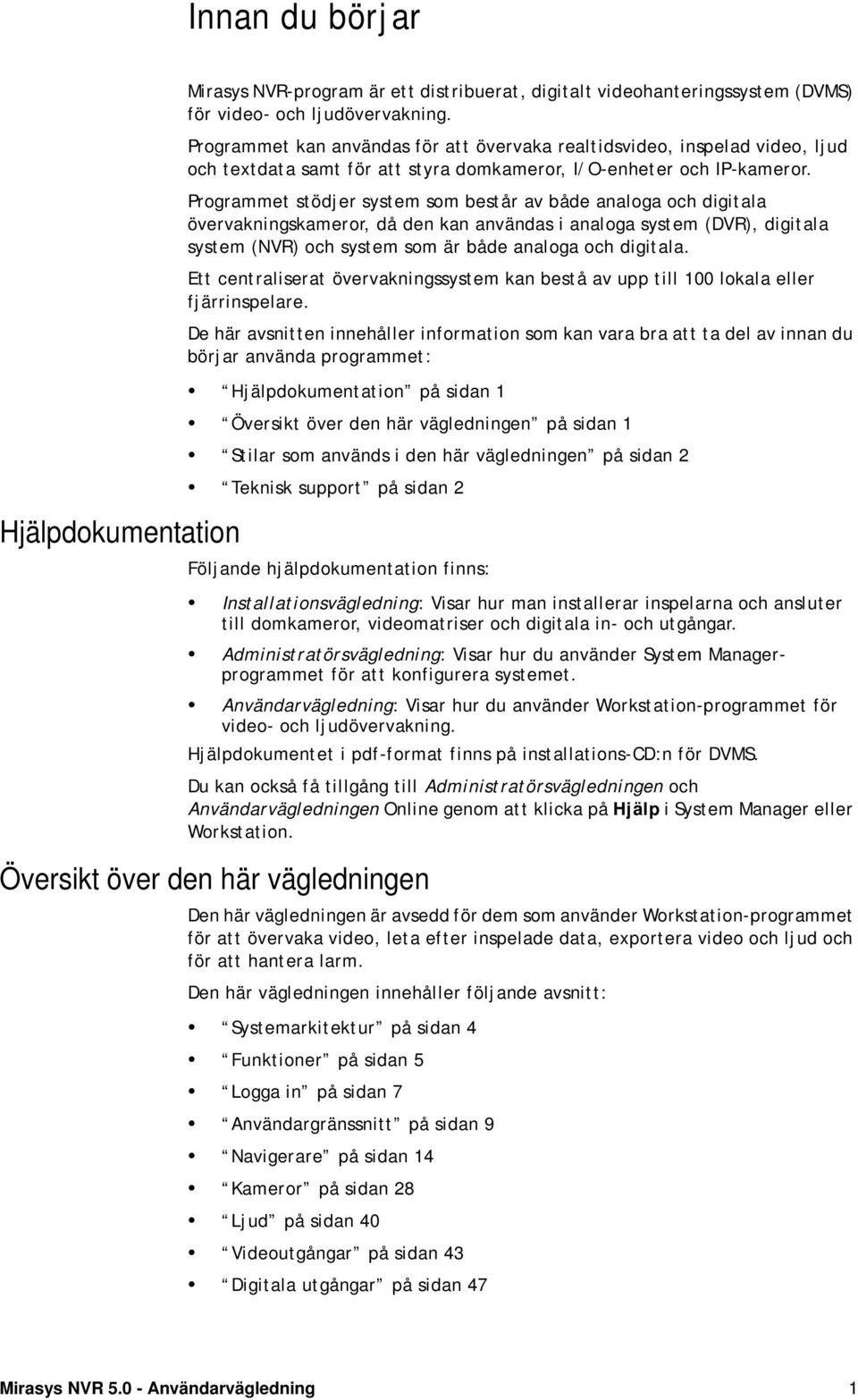 Programmet stödjer system som består av både analoga och digitala övervakningskameror, då den kan användas i analoga system (DVR), digitala system (NVR) och system som är både analoga och digitala.