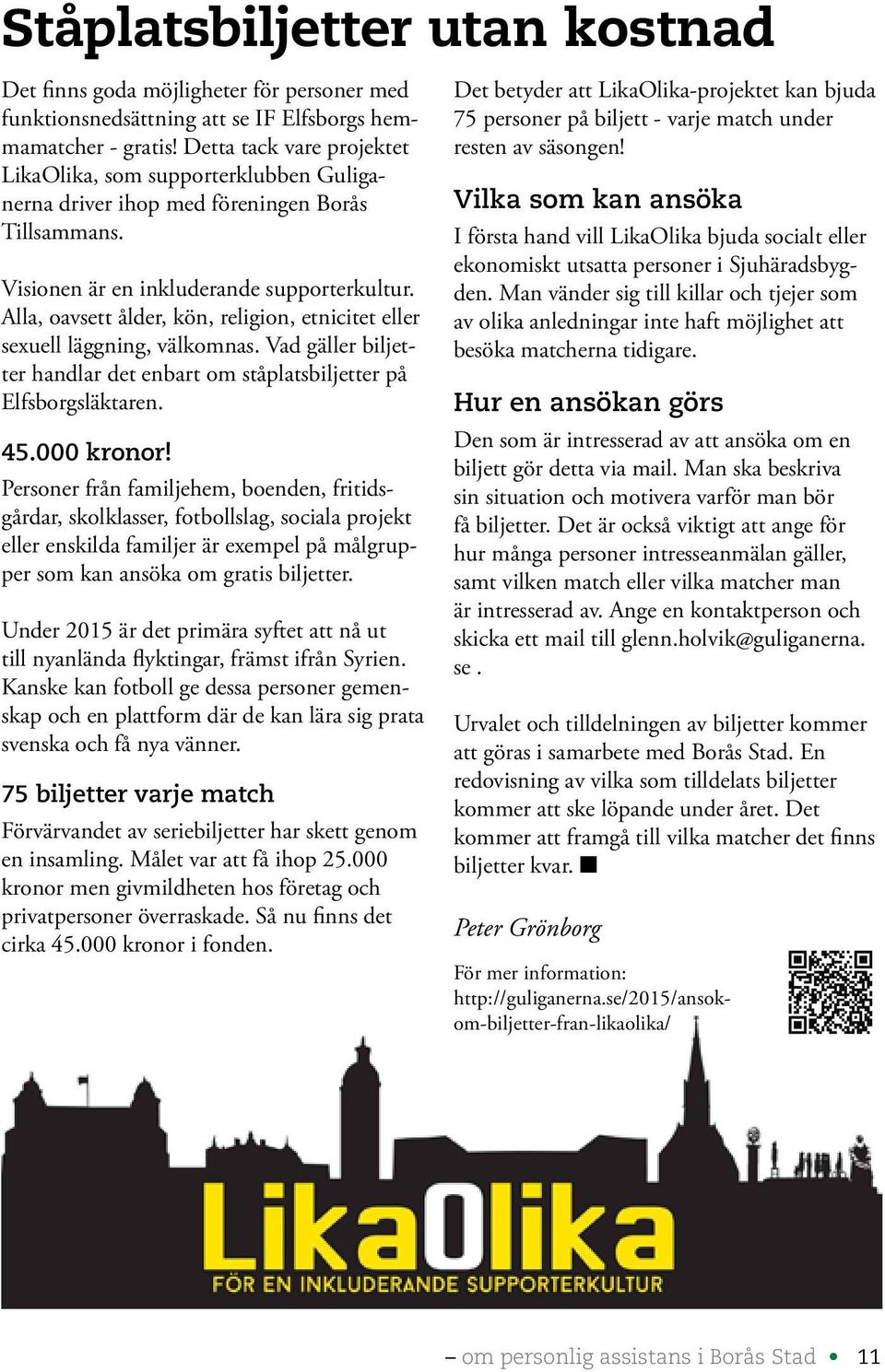 Alla, oavsett ålder, kön, religion, etnicitet eller sexuell läggning, välkomnas. Vad gäller biljetter handlar det enbart om ståplatsbiljetter på Elfsborgsläktaren. 45.000 kronor!