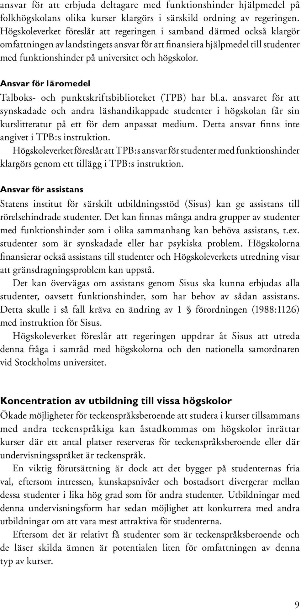 Ansvar för läromedel Talboks- och punktskriftsbiblioteket (TPB) har bl.a. ansvaret för att syn skadade och andra läshandikappade studenter i högskolan får sin kurslitteratur på ett för dem anpassat medium.