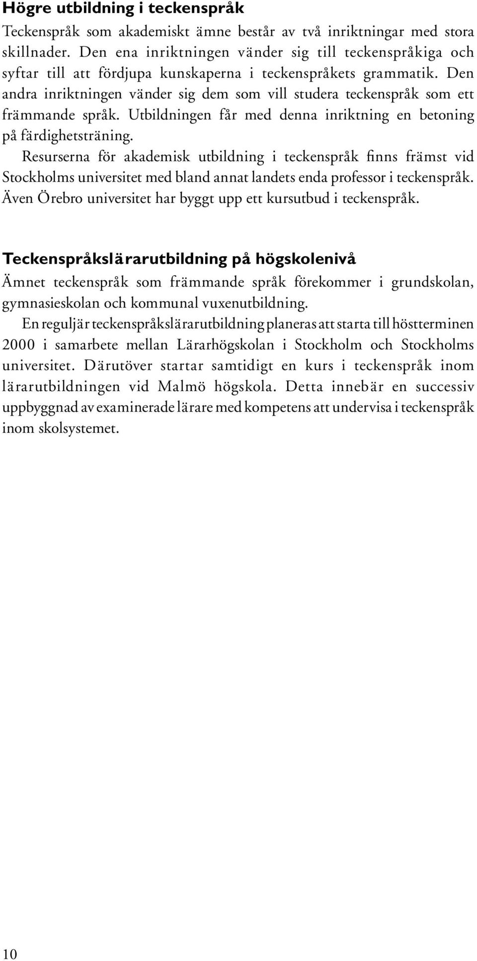 Den andra inriktningen vänder sig dem som vill studera teckenspråk som ett främmande språk. Utbildningen får med denna inriktning en betoning på färdighetsträning.