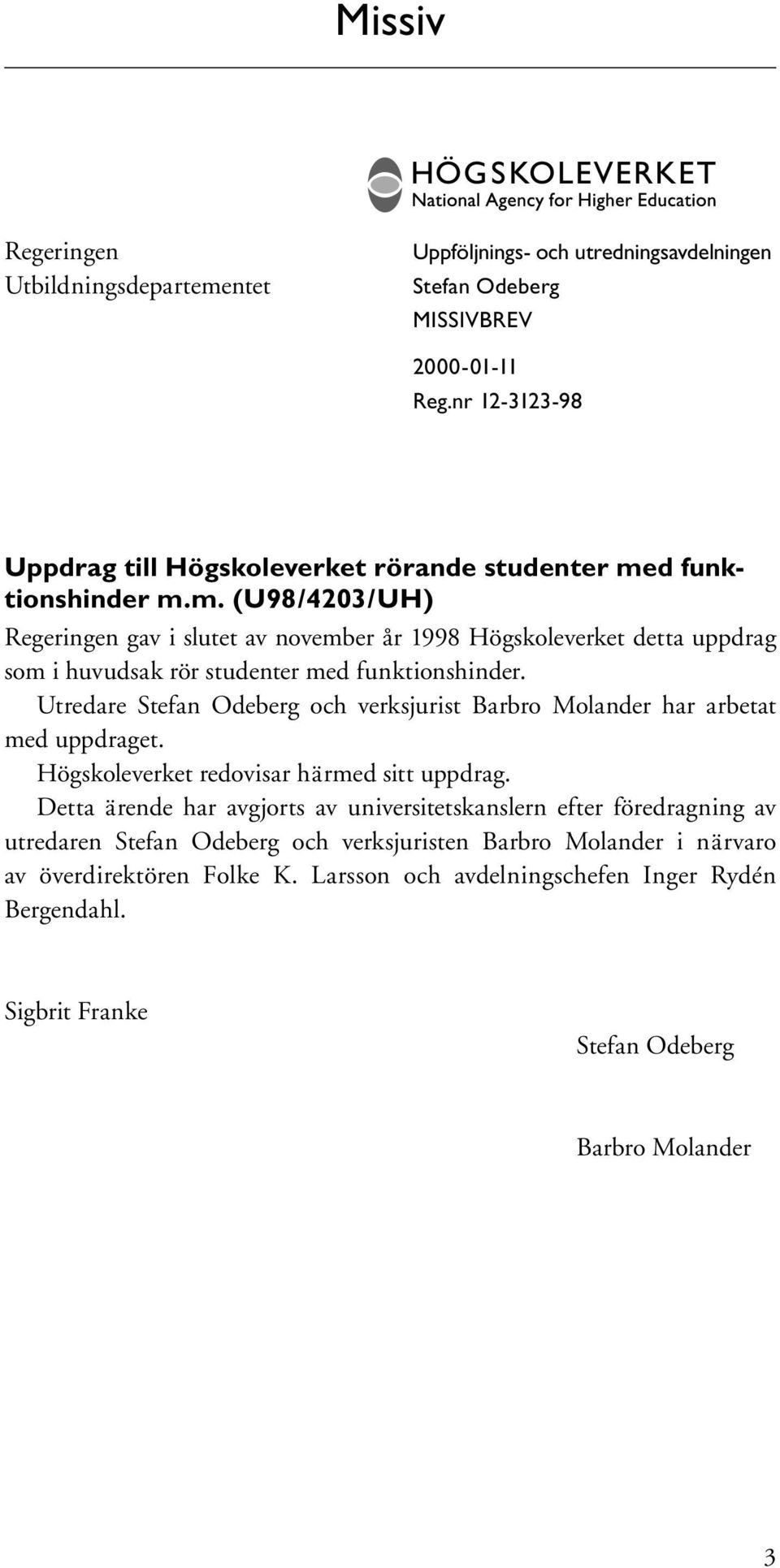 d funktionshinder m.m. (U98/4203/UH) Regeringen gav i slutet av november år 1998 Högskoleverket detta uppdrag som i huvudsak rör studenter med funktionshinder.