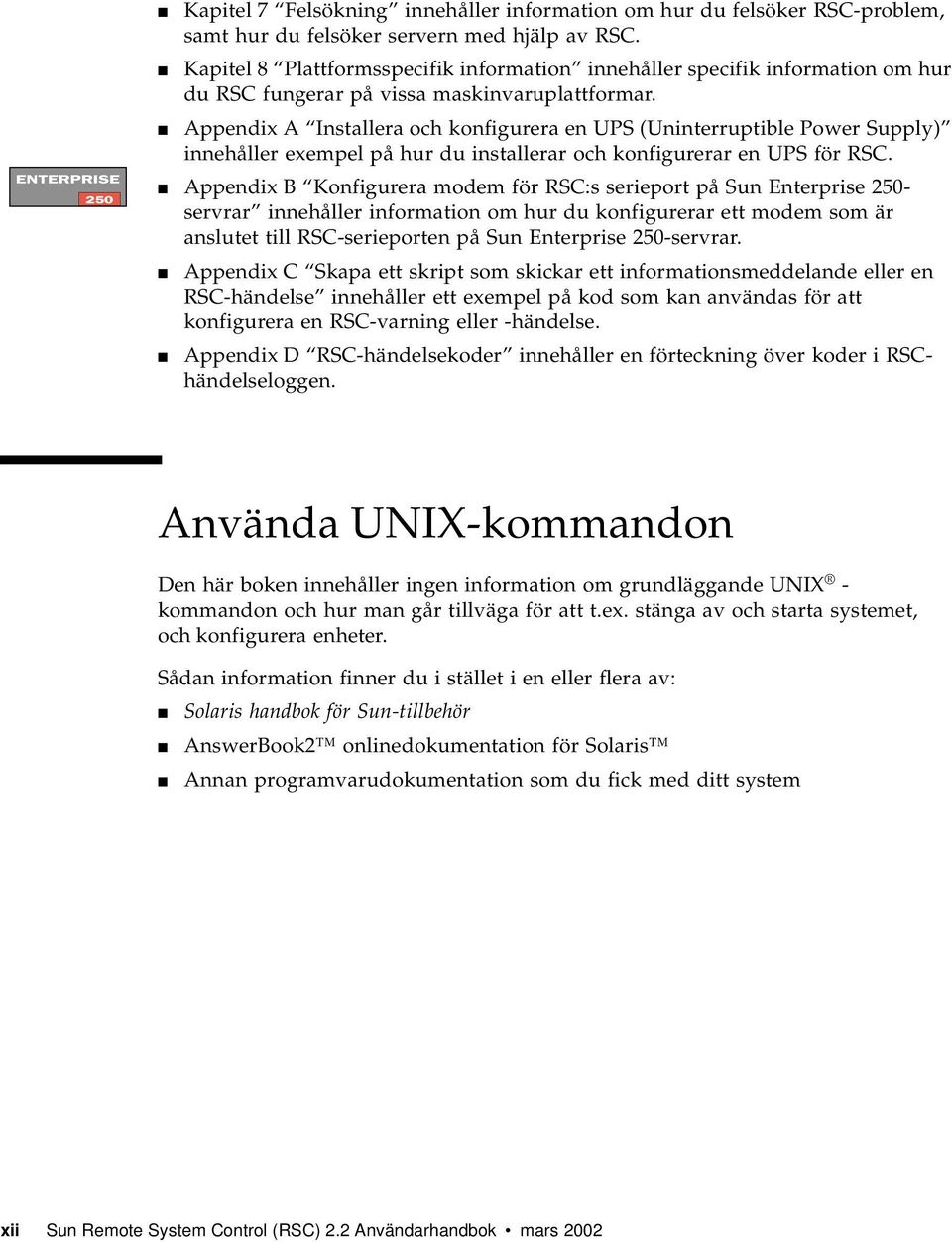 Appendix A Installera och konfigurera en UPS (Uninterruptible Power Supply) innehåller exempel på hur du installerar och konfigurerar en UPS för RSC.