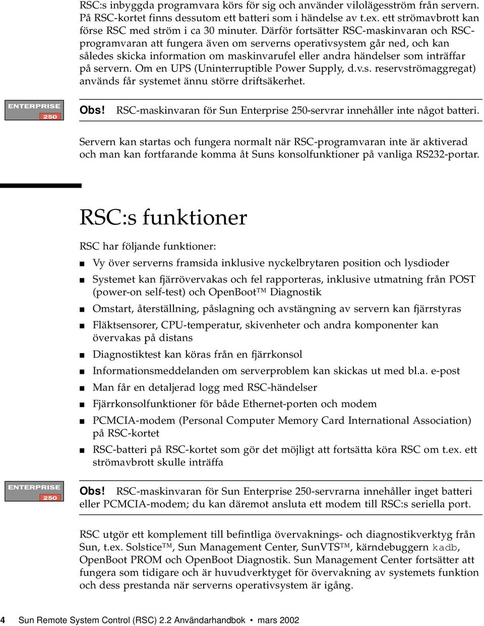 Därför fortsätter RSC-maskinvaran och RSCprogramvaran att fungera även om serverns operativsystem går ned, och kan således skicka information om maskinvarufel eller andra händelser som inträffar på