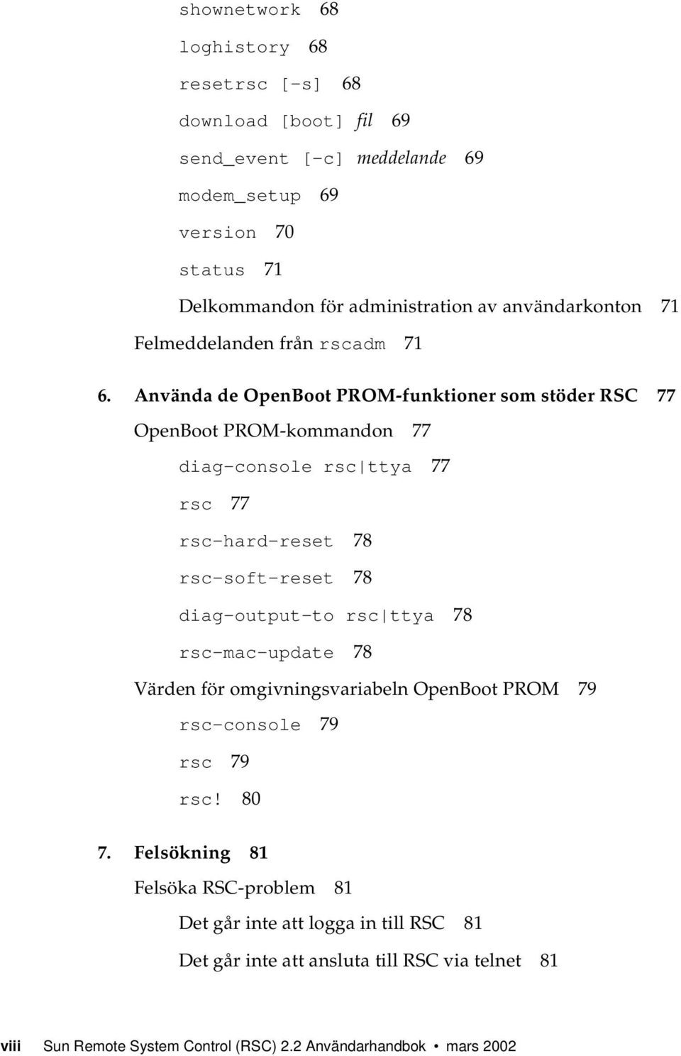 Använda de OpenBoot PROM-funktioner som stöder RSC 77 OpenBoot PROM-kommandon 77 diag-console rsc ttya 77 rsc 77 rsc-hard-reset 78 rsc-soft-reset 78 diag-output-to rsc