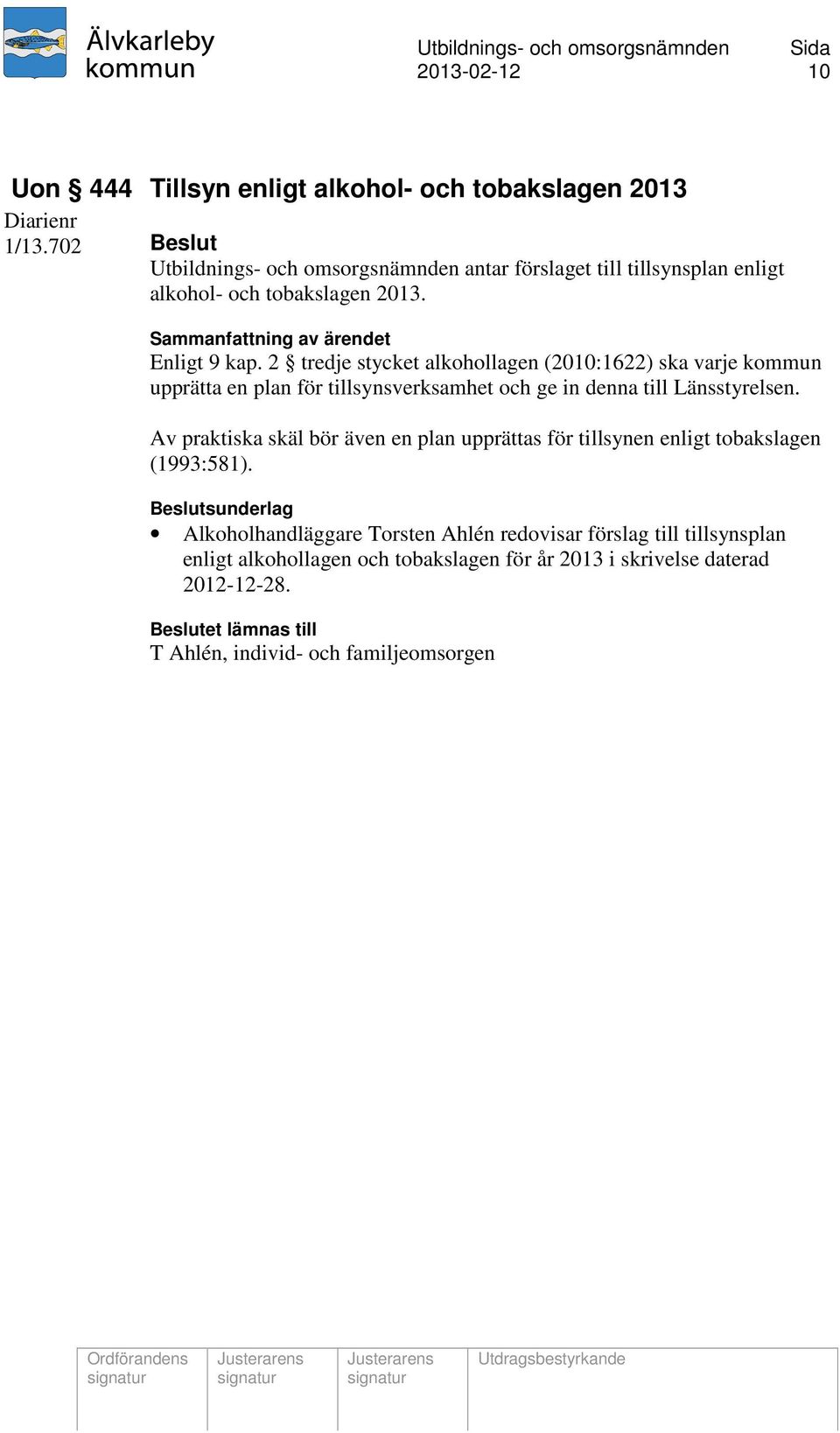 2 tredje stycket alkohollagen (2010:1622) ska varje kommun upprätta en plan för tillsynsverksamhet och ge in denna till Länsstyrelsen.