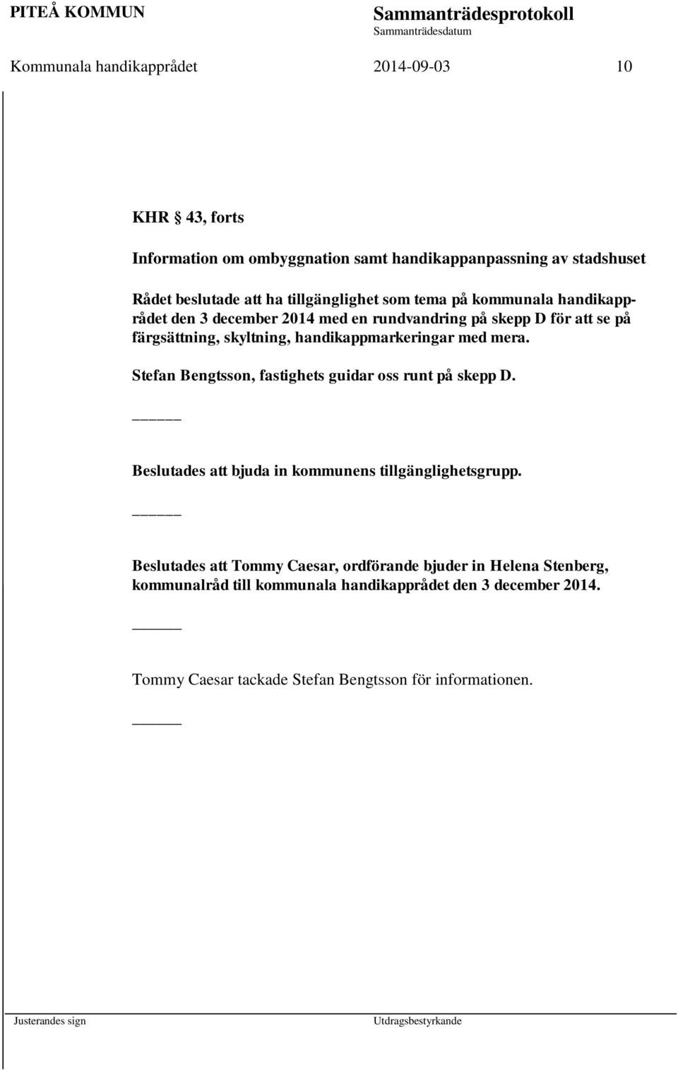 handikappmarkeringar med mera. Stefan Bengtsson, fastighets guidar oss runt på skepp D. Beslutades att bjuda in kommunens tillgänglighetsgrupp.