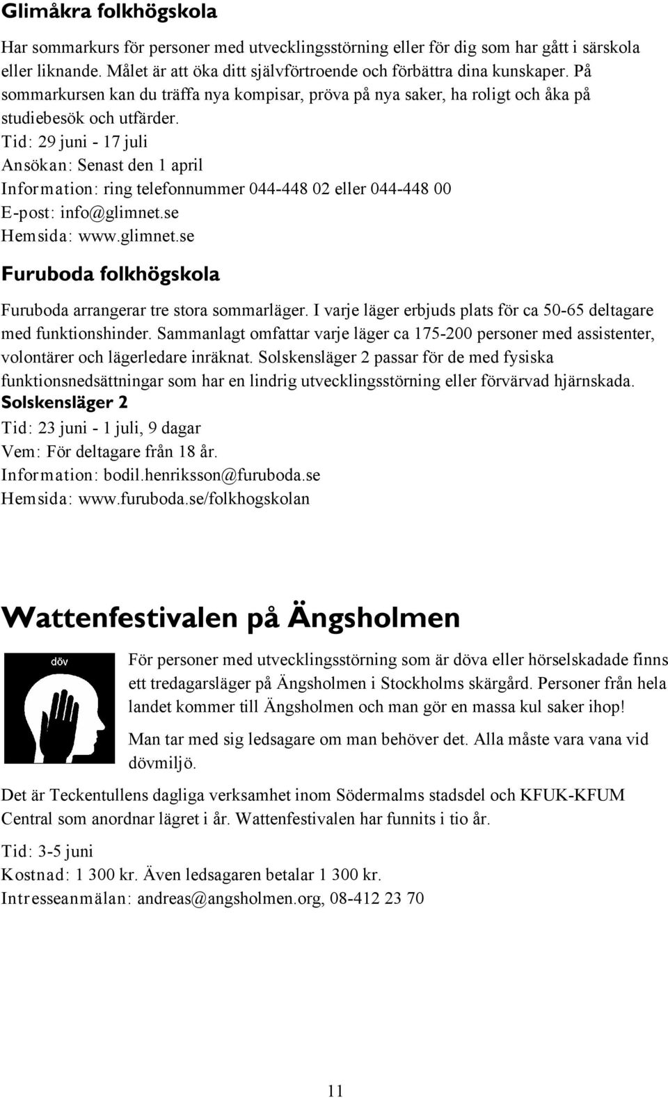 Tid: 29 juni - 17 juli Ansökan: Senast den 1 april Information: ring telefonnummer 044-448 02 eller 044-448 00 E-post: info@glimnet.se Hemsida: www.glimnet.se Furuboda arrangerar tre stora sommarläger.