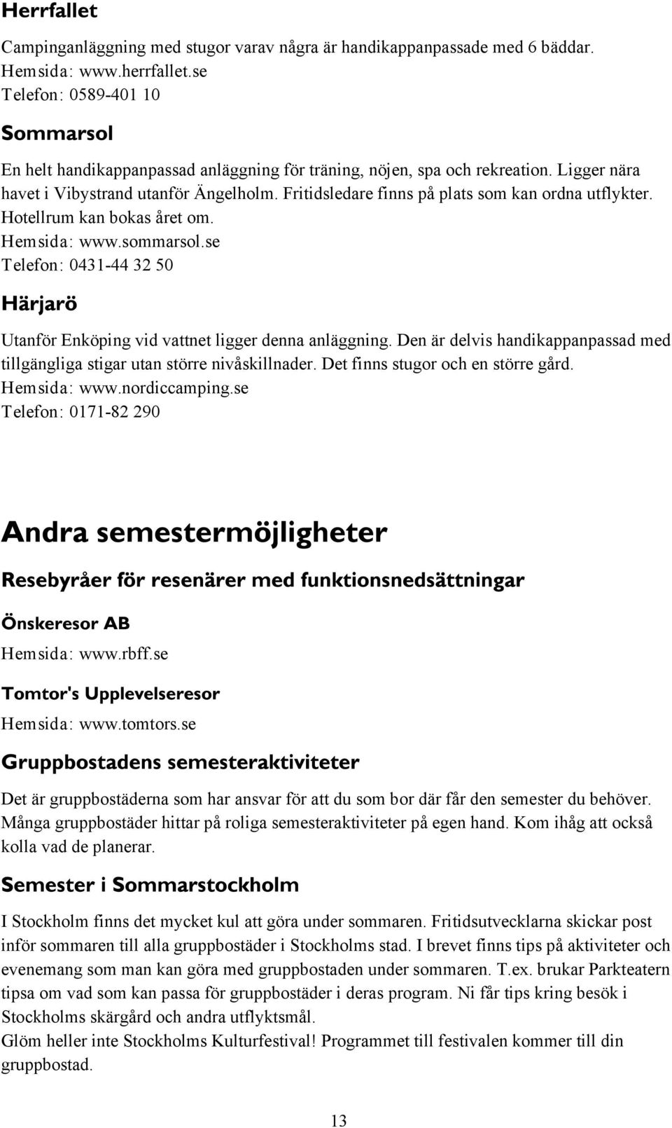 Fritidsledare finns på plats som kan ordna utflykter. Hotellrum kan bokas året om. Hemsida: www.sommarsol.se Telefon: 0431-44 32 50 Utanför Enköping vid vattnet ligger denna anläggning.